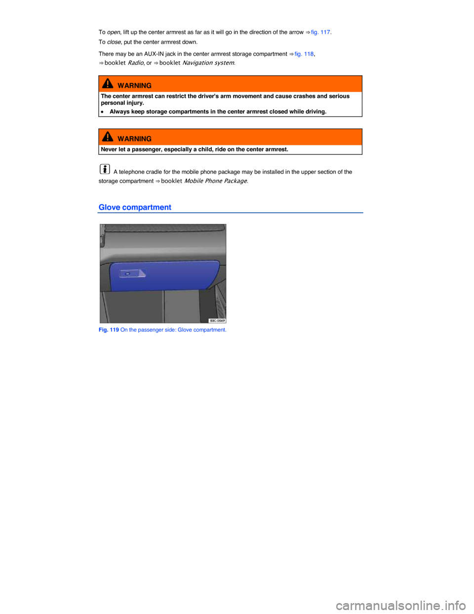 VOLKSWAGEN PASSAT CC 2014 1.G Owners Manual  
To open, lift up the center armrest as far as it will go in the direction of the arrow ⇒ fig. 117. 
To close, put the center armrest down. 
There may be an AUX-IN jack in the center armrest stor