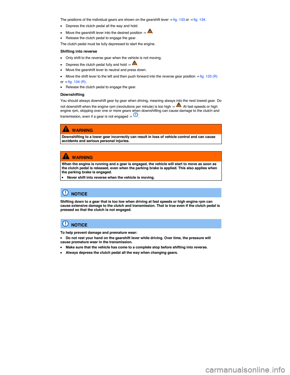 VOLKSWAGEN PASSAT CC 2014 1.G Owners Manual  
The positions of the individual gears are shown on the gearshift lever ⇒ fig. 133 or ⇒ fig. 134. 
�x Depress the clutch pedal all the way and hold. 
�x Move the gearshift lever into the desi
