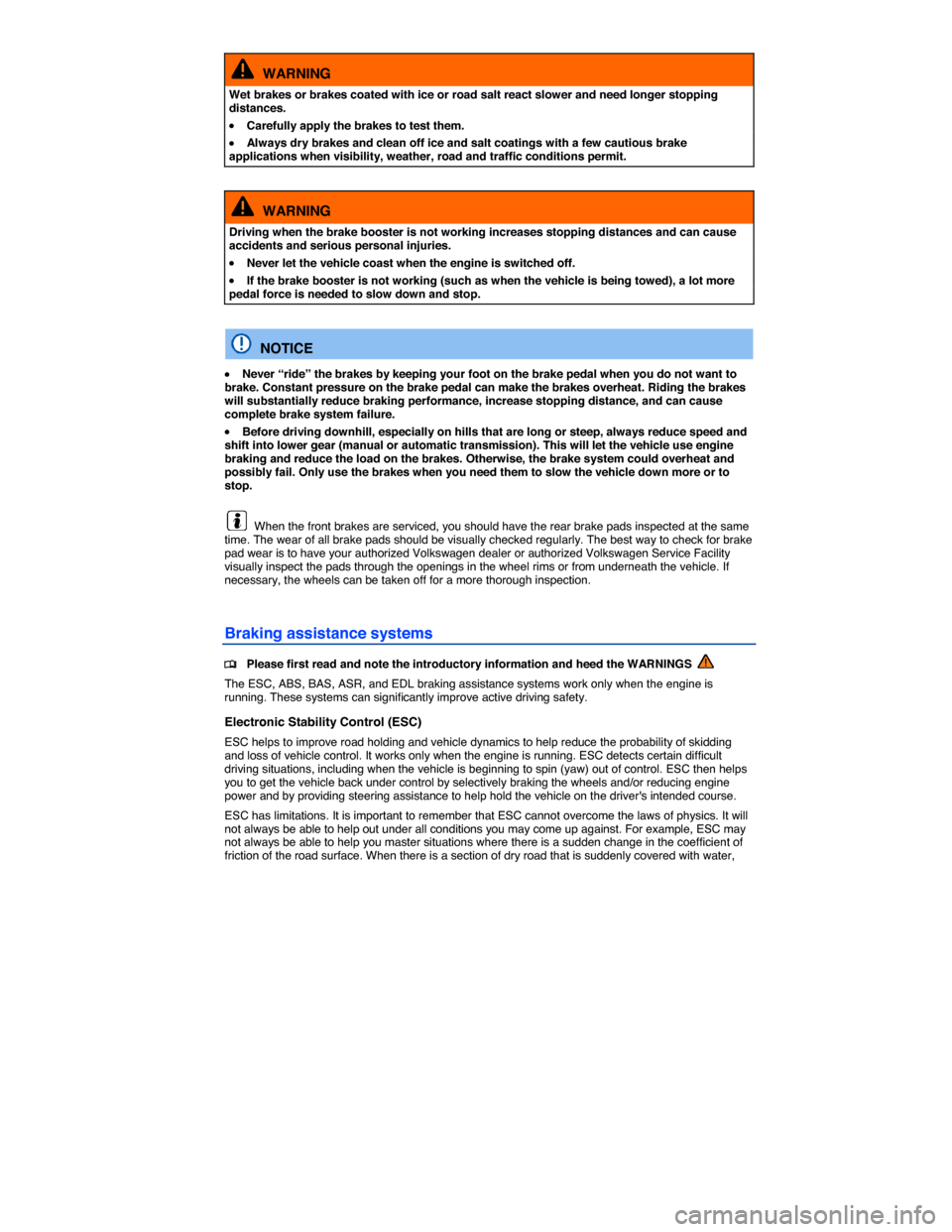 VOLKSWAGEN PASSAT CC 2014 1.G Owners Manual  
  WARNING 
Wet brakes or brakes coated with ice or road salt react slower and need longer stopping distances. 
�x Carefully apply the brakes to test them. 
�x Always dry brakes and clean off ice and