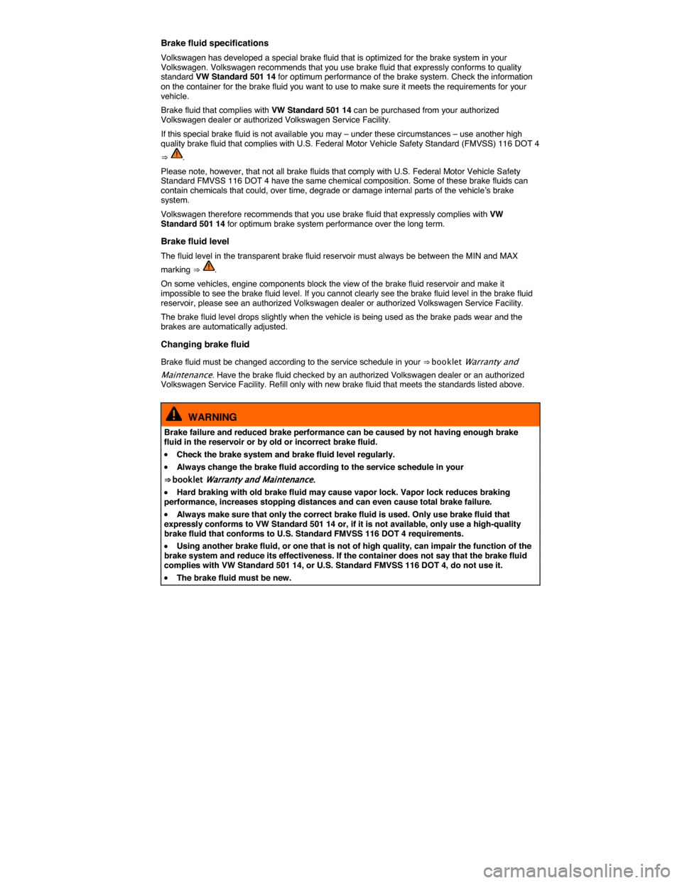 VOLKSWAGEN PASSAT CC 2014 1.G Owners Manual  
Brake fluid specifications 
Volkswagen has developed a special brake fluid that is optimized for the brake system in your Volkswagen. Volkswagen recommends that you use brake fluid that expressly co