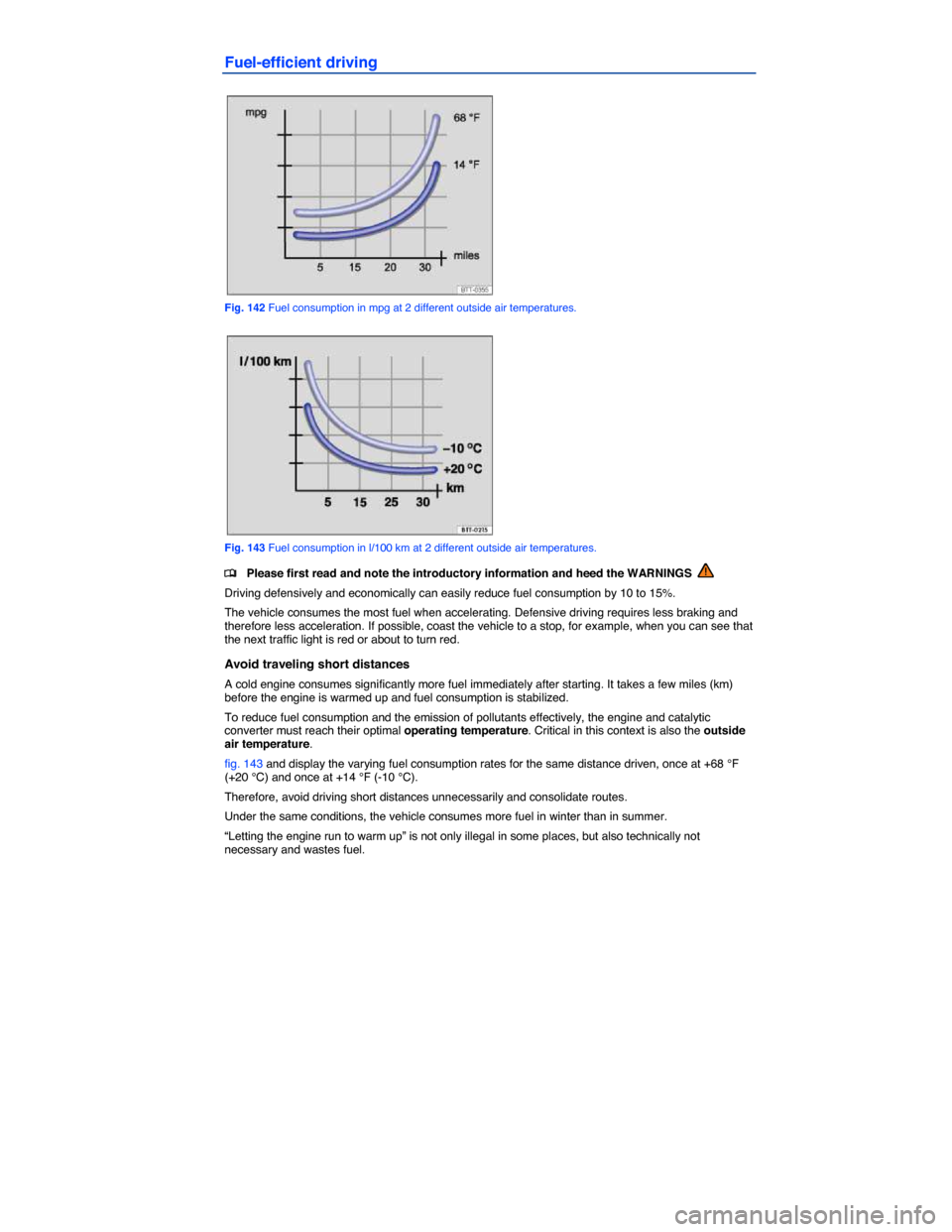 VOLKSWAGEN PASSAT CC 2014 1.G Owners Manual  
Fuel-efficient driving 
 
Fig. 142 Fuel consumption in mpg at 2 different outside air temperatures. 
 
Fig. 143 Fuel consumption in l/100 km at 2 different outside air temperatures. 
�