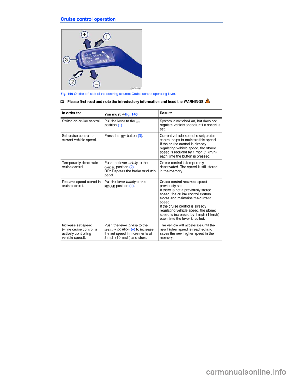 VOLKSWAGEN PASSAT CC 2014 1.G Owners Manual  
Cruise control operation 
 
Fig. 146 On the left side of the steering column: Cruise control operating lever. 
�