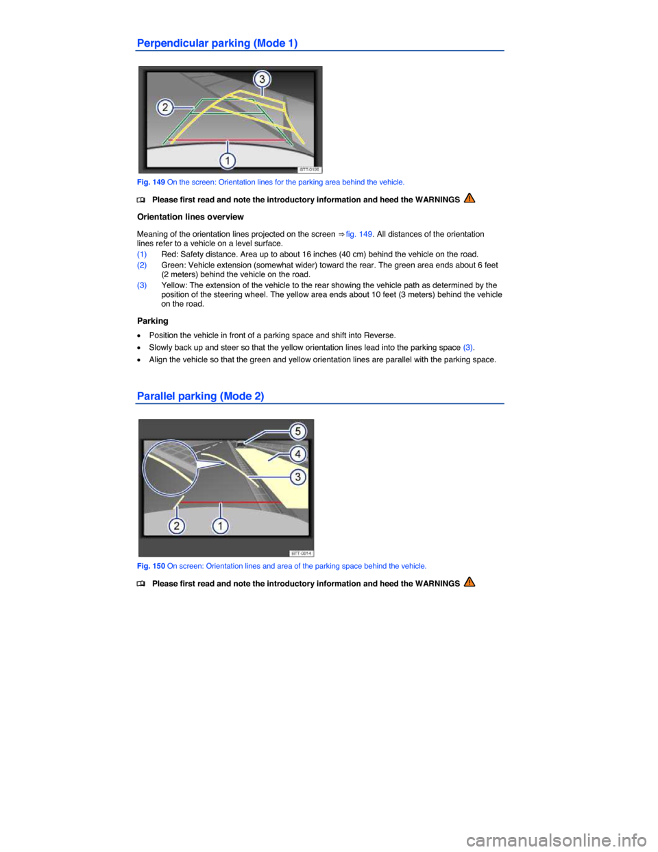VOLKSWAGEN PASSAT CC 2014 1.G Owners Manual  
Perpendicular parking (Mode 1) 
 
Fig. 149 On the screen: Orientation lines for the parking area behind the vehicle. 
�