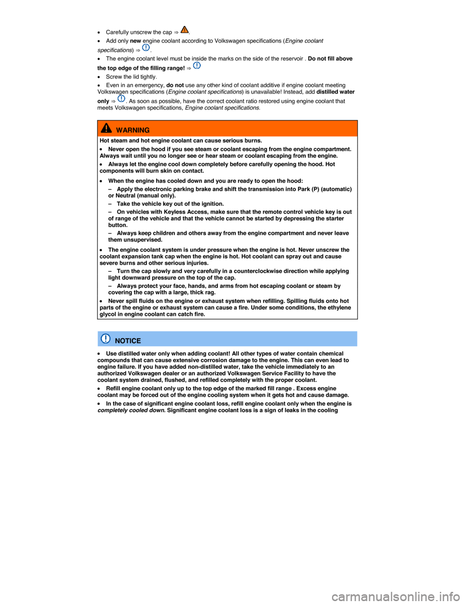 VOLKSWAGEN PASSAT CC 2014 1.G Owners Manual  
�x Carefully unscrew the cap ⇒ . 
�x Add only new engine coolant according to Volkswagen specifications (Engine coolant 
specifications) ⇒ . 
�x The engine coolant level must be inside the m