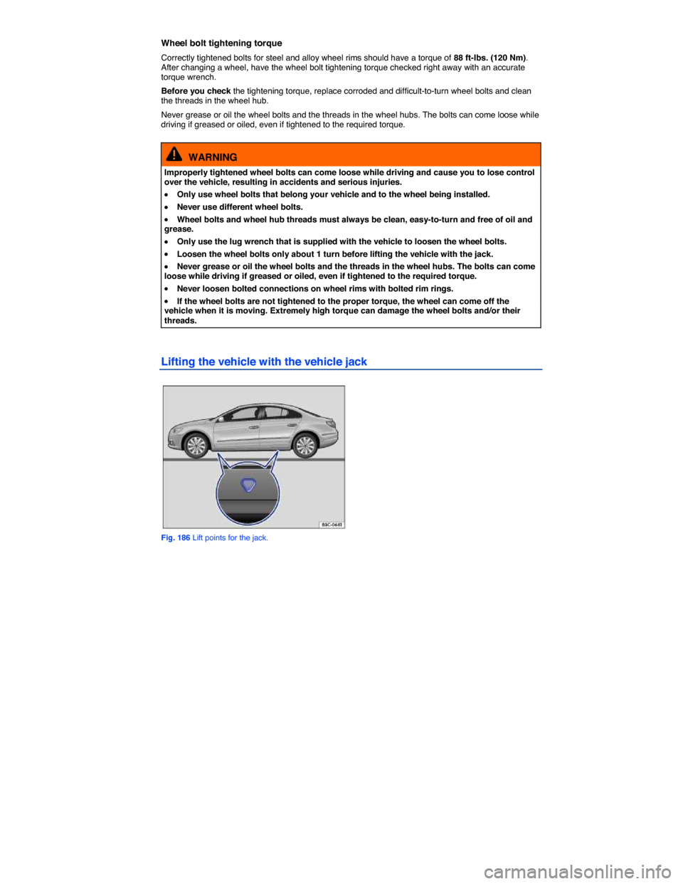 VOLKSWAGEN PASSAT CC 2014 1.G Owners Manual  
Wheel bolt tightening torque 
Correctly tightened bolts for steel and alloy wheel rims should have a torque of 88 ft-lbs. (120 Nm). After changing a wheel, have the wheel bolt tightening torque chec