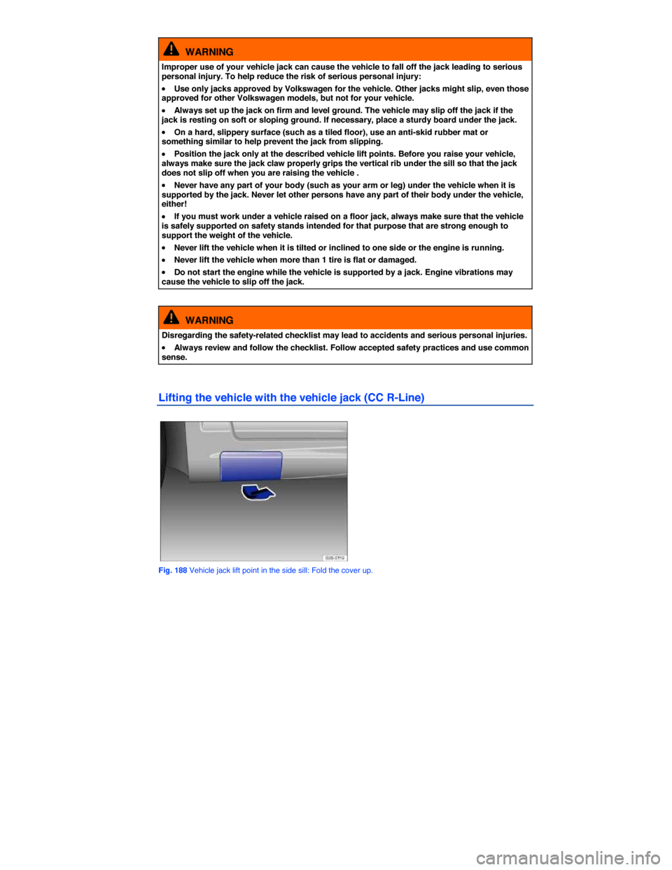 VOLKSWAGEN PASSAT CC 2014 1.G Owners Manual  
  WARNING 
Improper use of your vehicle jack can cause the vehicle to fall off the jack leading to serious personal injury. To help reduce the risk of serious personal injury: 
�x Use only jacks app