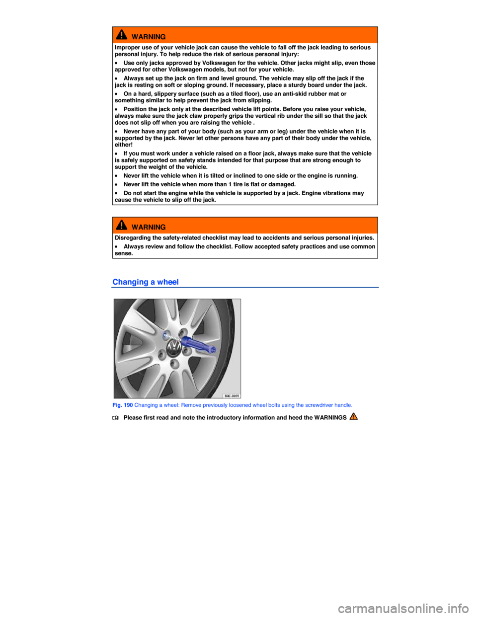 VOLKSWAGEN PASSAT CC 2014 1.G Owners Manual  
  WARNING 
Improper use of your vehicle jack can cause the vehicle to fall off the jack leading to serious personal injury. To help reduce the risk of serious personal injury: 
�x Use only jacks app
