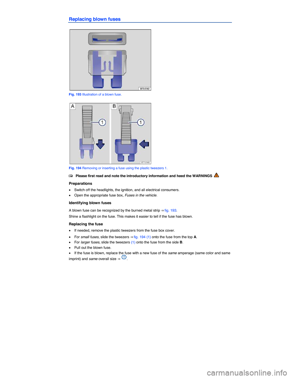 VOLKSWAGEN PASSAT CC 2014 1.G Owners Manual  
Replacing blown fuses 
 
Fig. 193 Illustration of a blown fuse. 
 
Fig. 194 Removing or inserting a fuse using the plastic tweezers 1. 
�