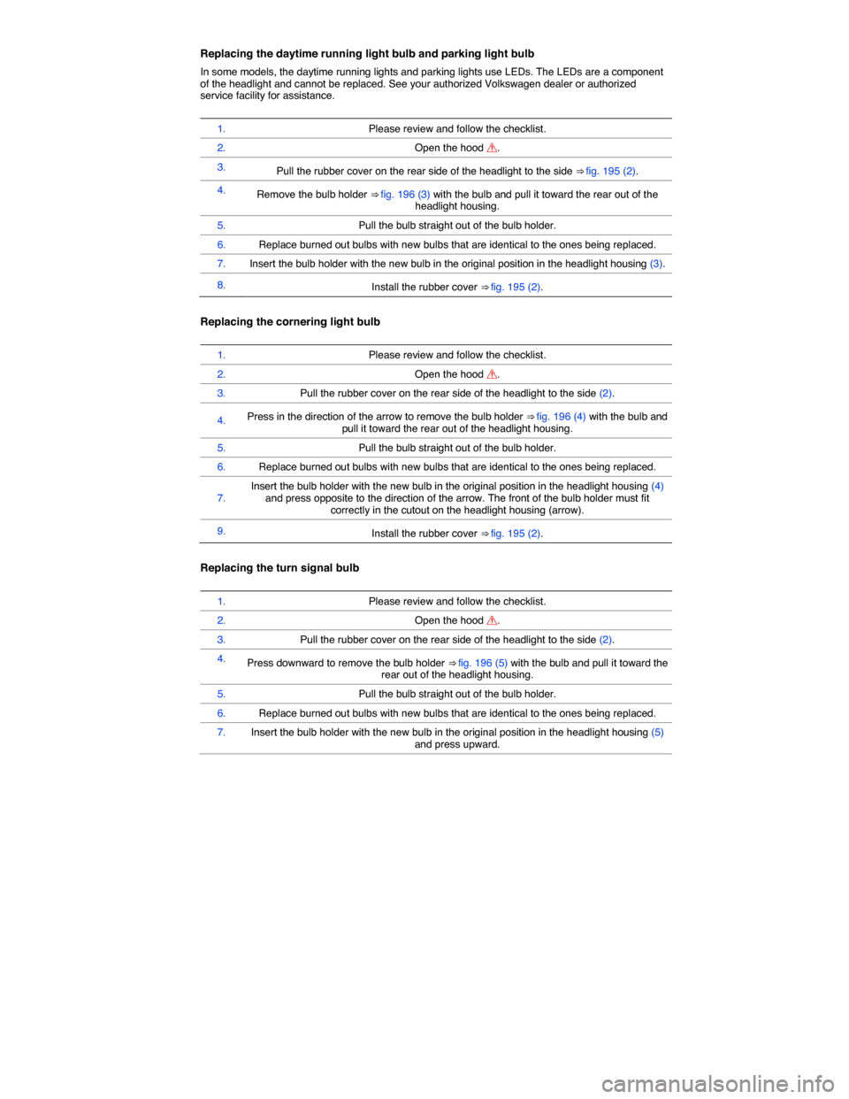 VOLKSWAGEN PASSAT CC 2014 1.G Owners Manual  
Replacing the daytime running light bulb and parking light bulb 
In some models, the daytime running lights and parking lights use LEDs. The LEDs are a component of the headlight and cannot be repla