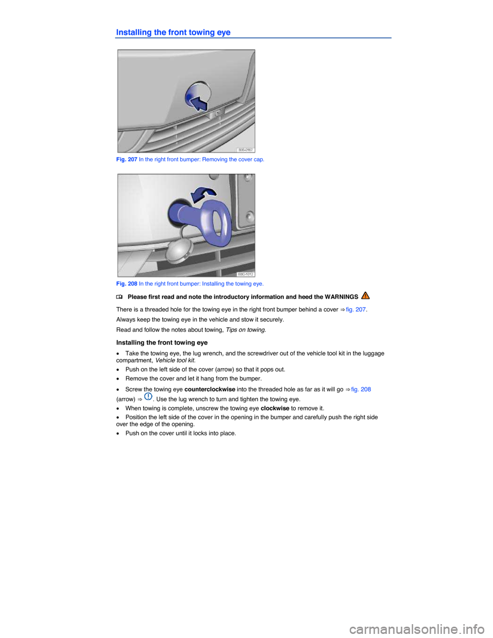 VOLKSWAGEN PASSAT CC 2014 1.G Owners Manual  
Installing the front towing eye 
 
Fig. 207 In the right front bumper: Removing the cover cap. 
 
Fig. 208 In the right front bumper: Installing the towing eye. 
�