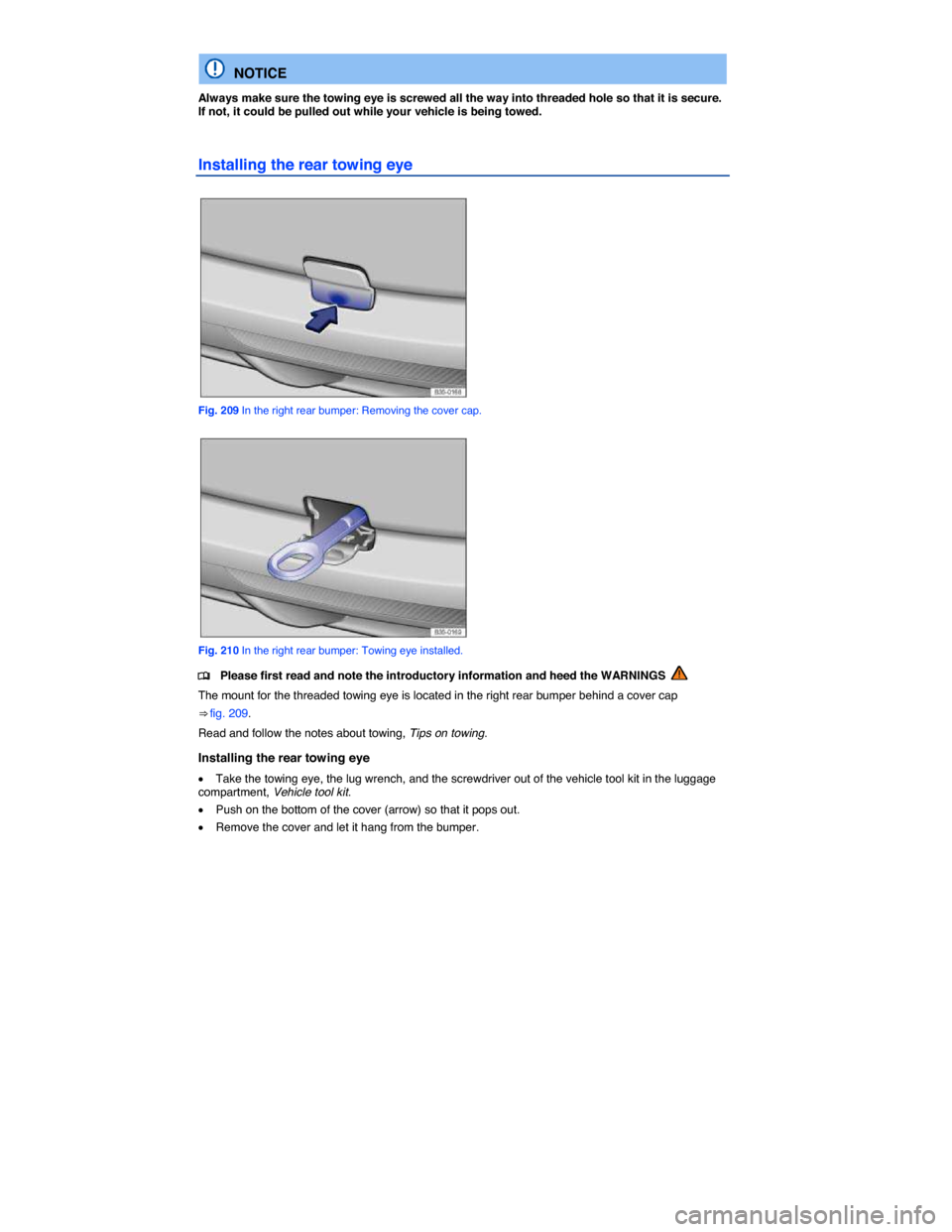 VOLKSWAGEN PASSAT CC 2014 1.G Owners Manual  
  NOTICE 
Always make sure the towing eye is screwed all the way into threaded hole so that it is secure. If not, it could be pulled out while your vehicle is being towed. 
Installing the rear towin