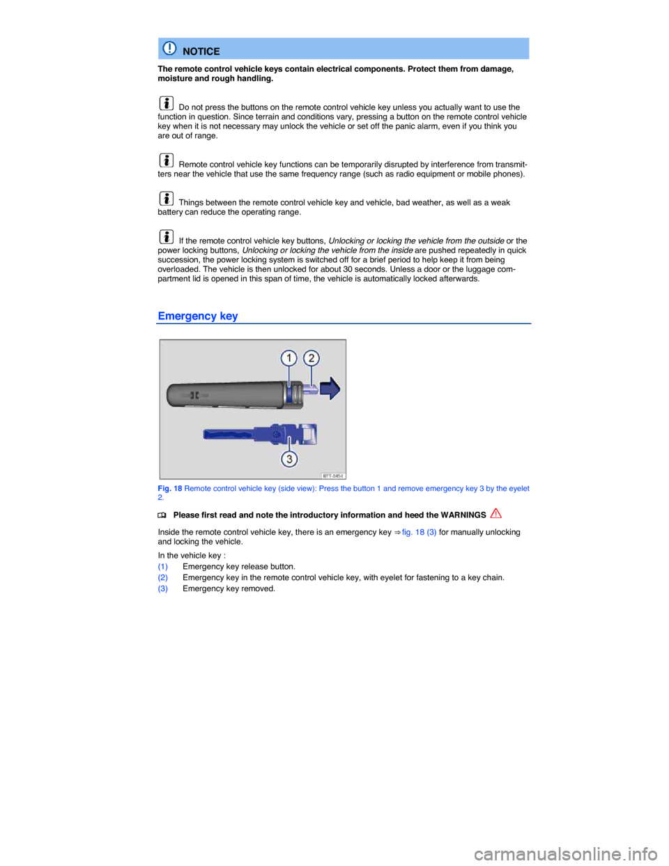 VOLKSWAGEN PASSAT CC 2014 1.G Owners Manual  
  NOTICE 
The remote control vehicle keys contain electrical components. Protect them from damage, moisture and rough handling. 
  Do not press the buttons on the remote control vehicle key unless y