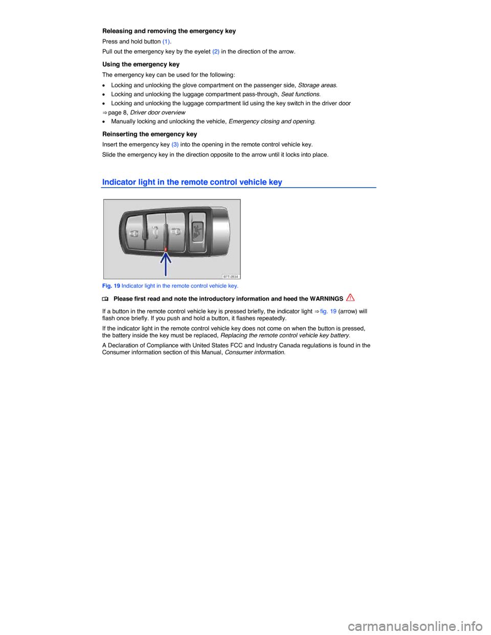VOLKSWAGEN PASSAT CC 2014 1.G Service Manual  
Releasing and removing the emergency key 
Press and hold button (1). 
Pull out the emergency key by the eyelet (2) in the direction of the arrow. 
Using the emergency key 
The emergency key can be u
