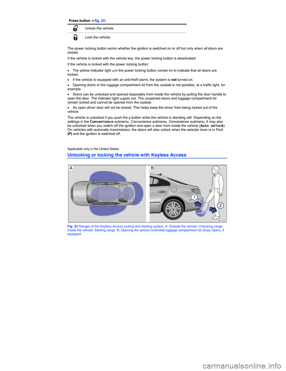 VOLKSWAGEN PASSAT CC 2014 1.G Owners Manual  
Press button ⇒ fig. 22: 
�0 Unlock the vehicle. 
�1 Lock the vehicle. 
 
The power locking button works whether the ignition is switched on or off but only when all doors are closed. 
If the veh