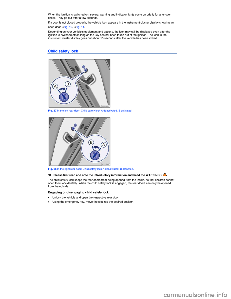 VOLKSWAGEN PASSAT CC 2014 1.G Repair Manual  
When the ignition is switched on, several warning and indicator lights come on briefly for a function check. They go out after a few seconds. 
If a door is not closed properly, the vehicle icon appe