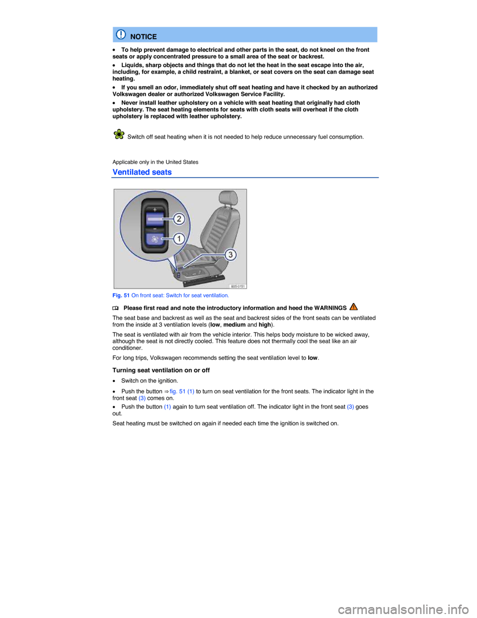 VOLKSWAGEN PASSAT CC 2014 1.G Owners Manual  
  NOTICE 
�x To help prevent damage to electrical and other parts in the seat, do not kneel on the front seats or apply concentrated pressure to a small area of the seat or backrest. 
�x Liquids, sh