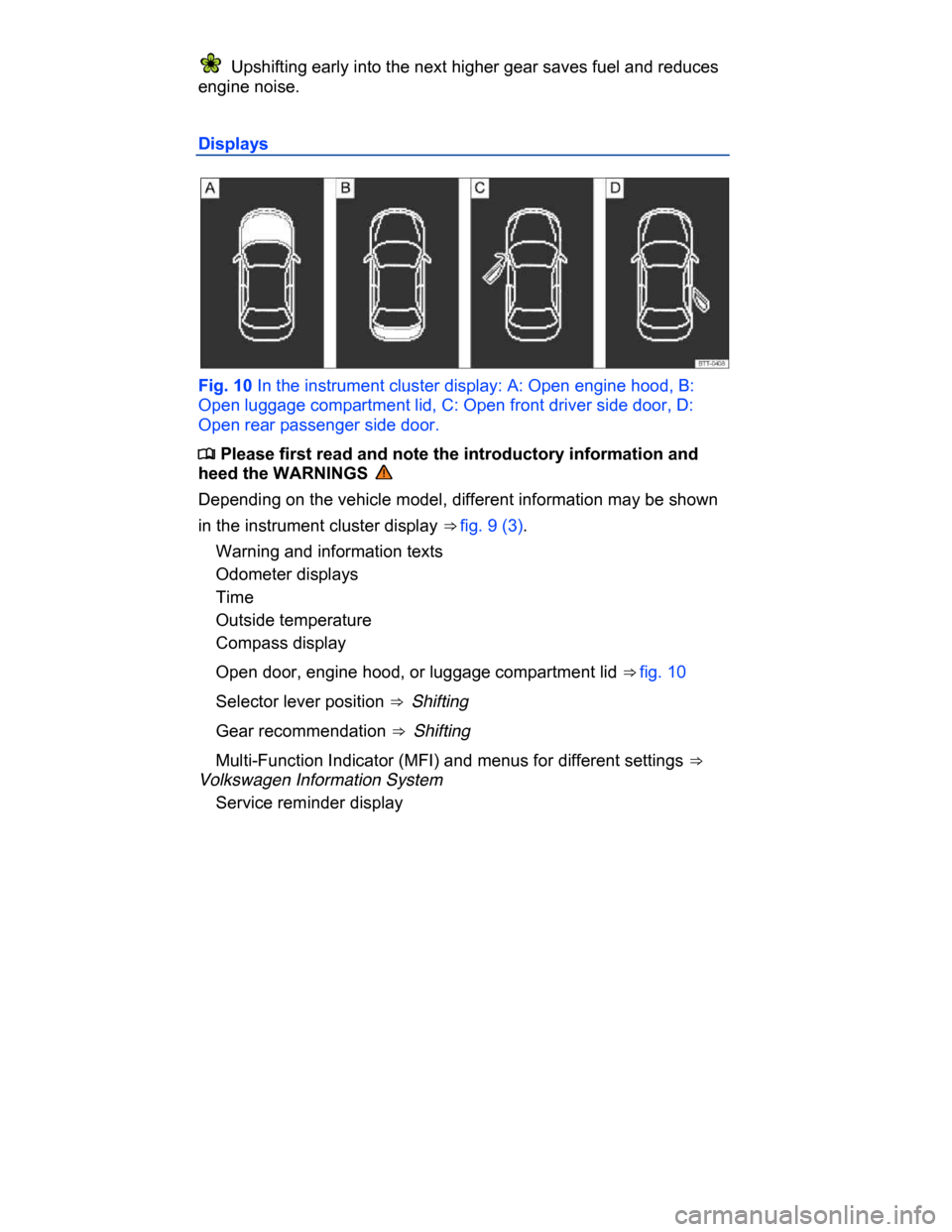 VOLKSWAGEN PASSAT CC 2015 1.G Owners Manual
Upshifting early into the next higher gear saves fuel and reduces
engine noise.
Displays
Fig. 10 In the instrument cluster display: A: Open engine hood, B:
Open luggage compartment lid, C: O VOLKSWAGEN PASSAT CC 2015 1.G Owners Manual
Upshifting early into the next higher gear saves fuel and reduces
engine noise.
Displays
Fig. 10 In the instrument cluster display: A: Open engine hood, B:
Open luggage compartment lid, C: O