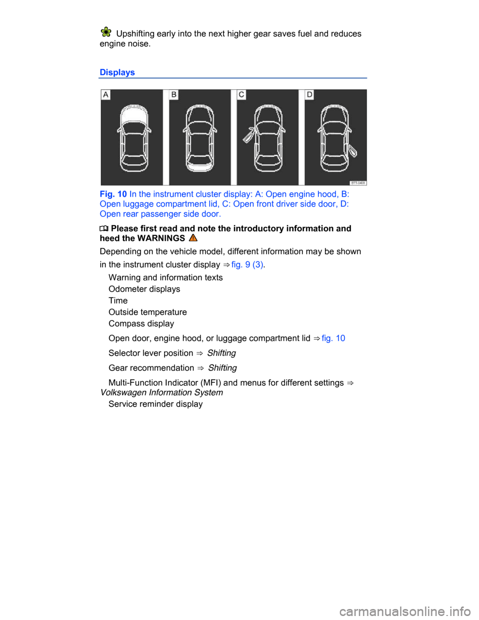 VOLKSWAGEN PASSAT CC 2015 1.G Owners Manual  
  Upshifting early into the next higher gear saves fuel and reduces 
engine noise. 
Displays 
 
Fig. 10 In the instrument cluster display: A: Open engine hood, B: 
Open luggage compartment lid, C: O