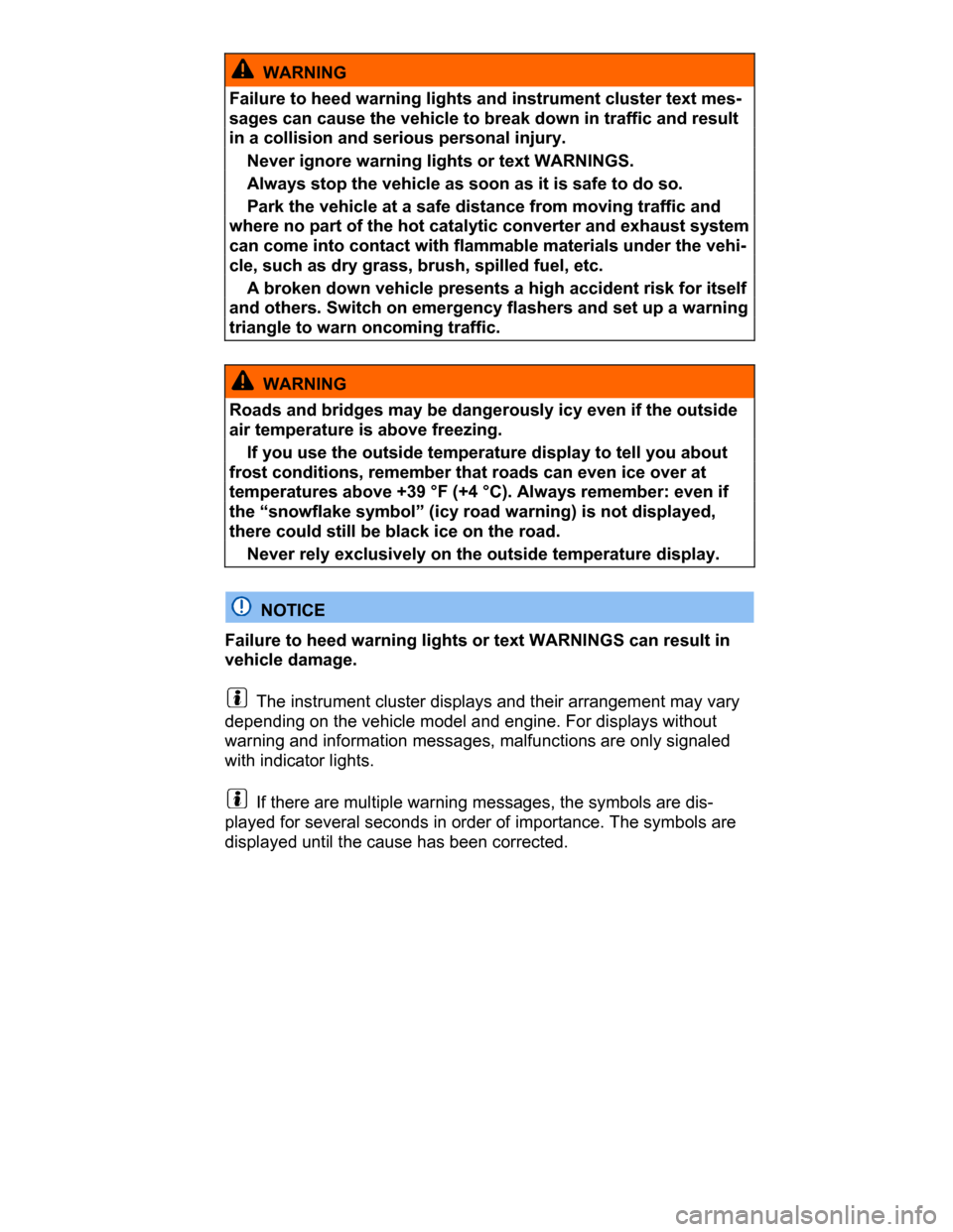 VOLKSWAGEN PASSAT CC 2015 1.G Owners Manual  
  WARNING 
Failure to heed warning lights and instrument cluster text mes-
sages can cause the vehicle to break down in traffic and result 
in a collision and serious personal injury. 
� Never ignor