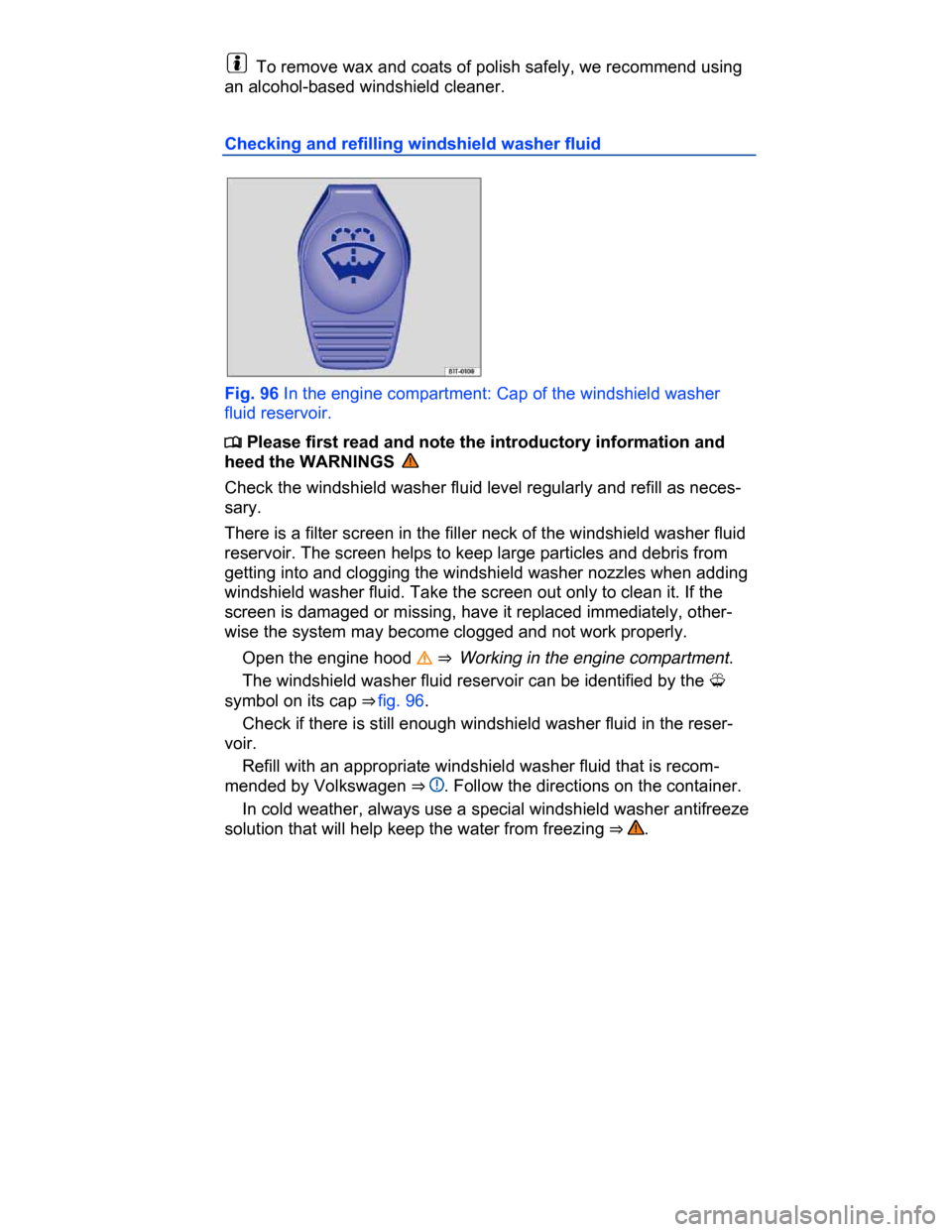 VOLKSWAGEN PASSAT CC 2015 1.G Owners Manual  
  To remove wax and coats of polish safely, we recommend using 
an alcohol-based windshield cleaner. 
Checking and refilling windshield washer fluid 
 
Fig. 96 In the engine compartment: Cap of the 