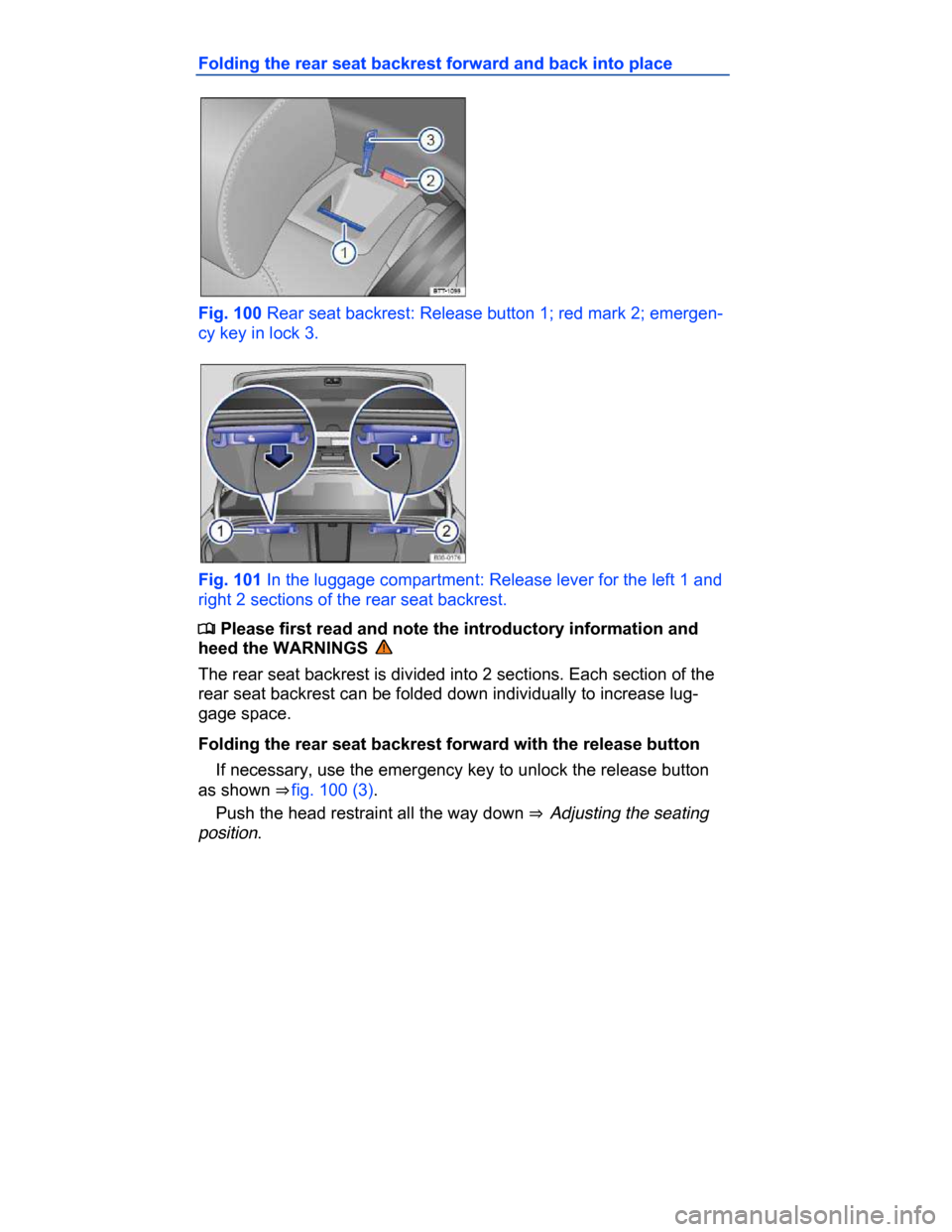 VOLKSWAGEN PASSAT CC 2015 1.G Owners Manual  
Folding the rear seat backrest forward and back into place 
 
Fig. 100 Rear seat backrest: Release button 1; red mark 2; emergen-
cy key in lock 3. 
 
Fig. 101 In the luggage compartment: Release le