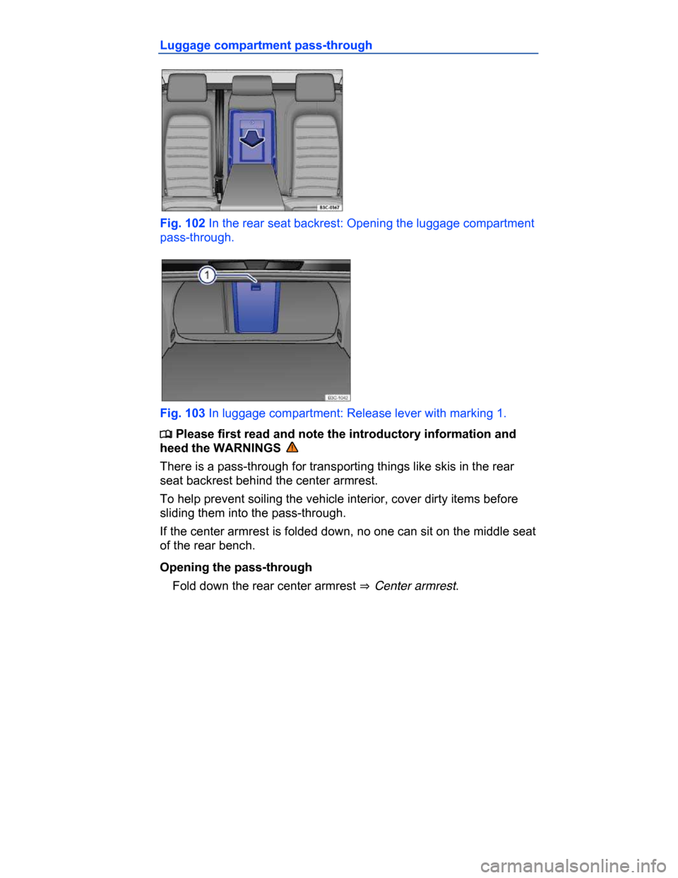 VOLKSWAGEN PASSAT CC 2015 1.G Owners Manual  
Luggage compartment pass-through 
 
Fig. 102 In the rear seat backrest: Opening the luggage compartment 
pass-through. 
 
Fig. 103 In luggage compartment: Release lever with marking 1. 
�