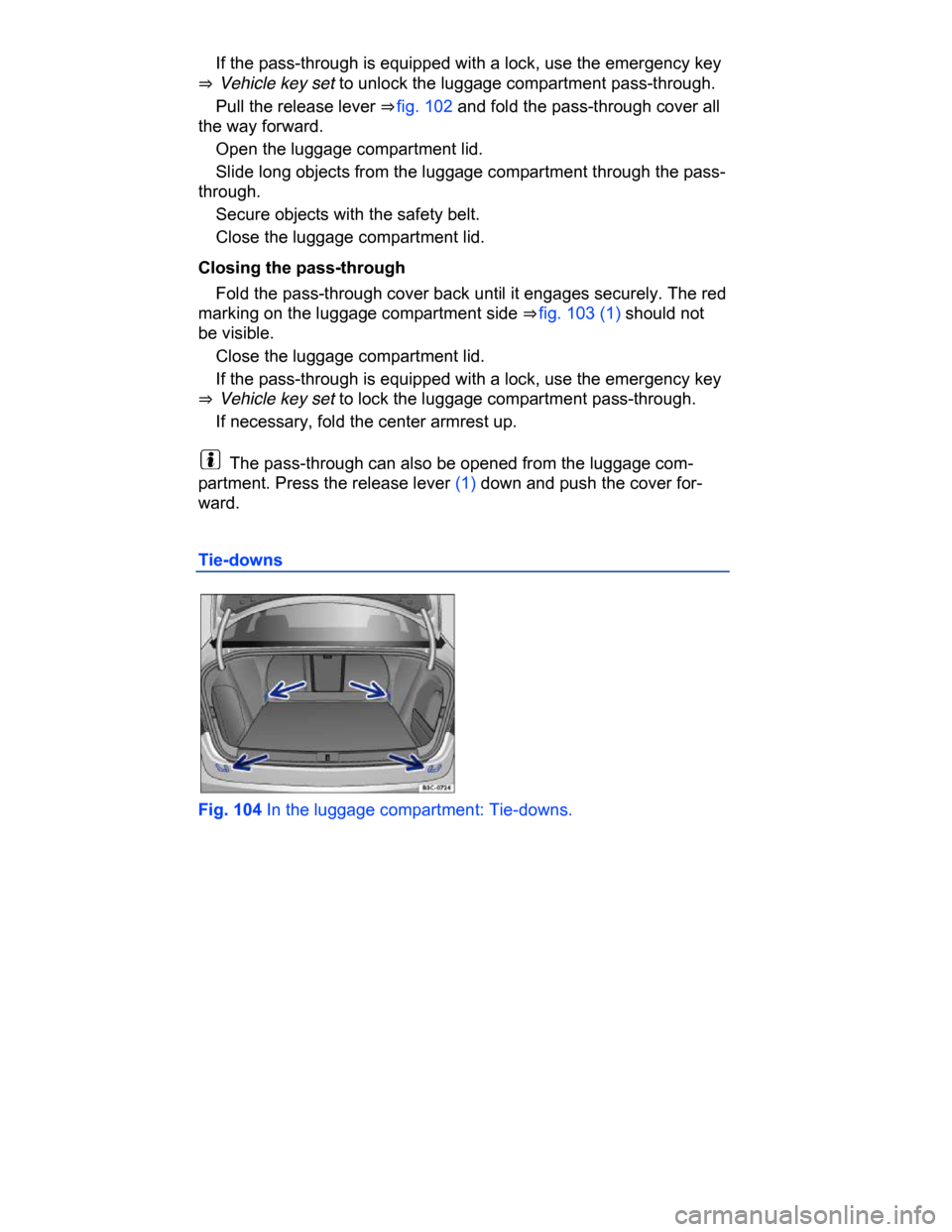 VOLKSWAGEN PASSAT CC 2015 1.G Owners Manual  
� If the pass-through is equipped with a lock, use the emergency key 
⇒  Vehicle key set to unlock the luggage compartment pass-through. 
� Pull the release lever ⇒ fig. 102 and fold the pas