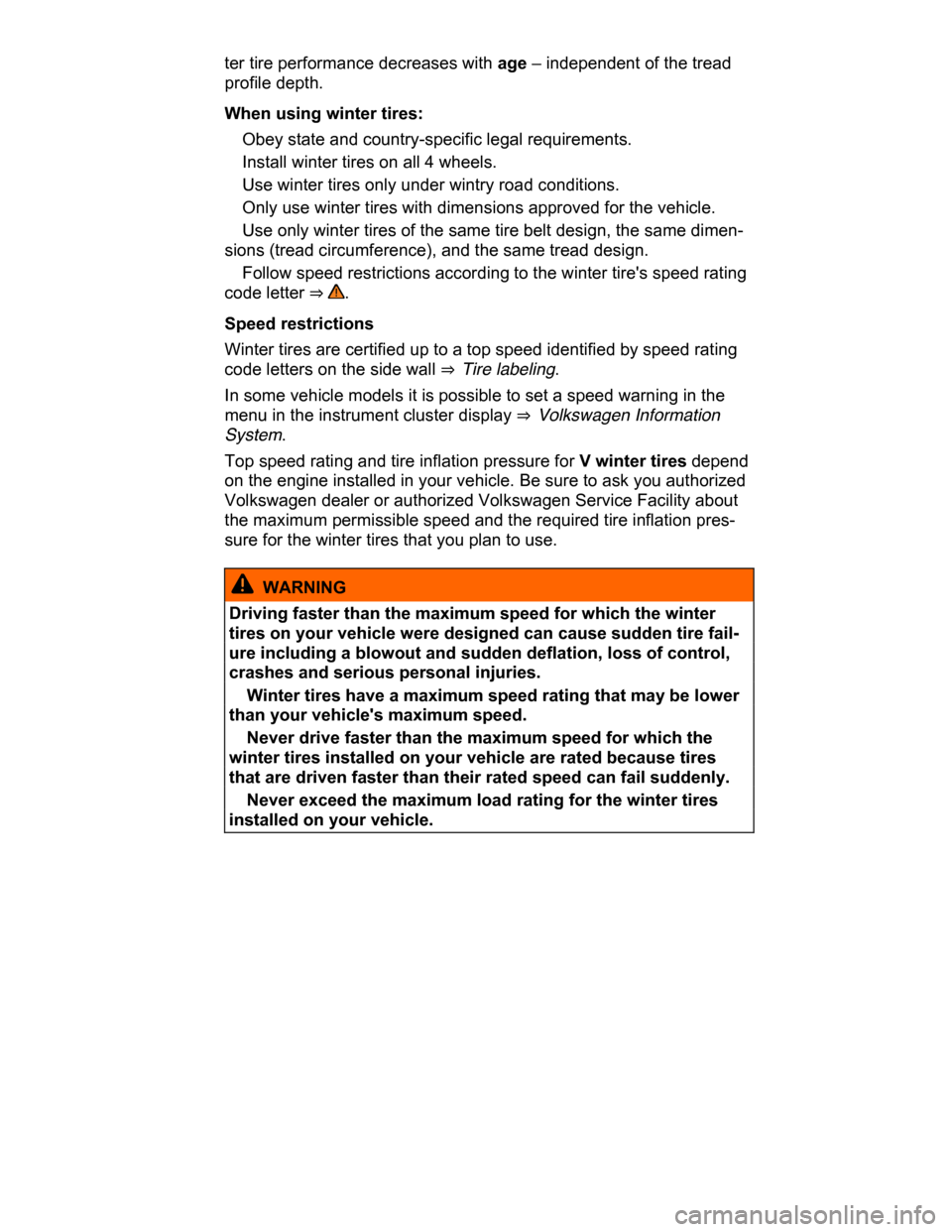 VOLKSWAGEN PASSAT CC 2015 1.G Owners Manual  
ter tire performance decreases with age – independent of the tread 
profile depth. 
When using winter tires: 
� Obey state and country-specific legal requirements. 
� Install winter tires on all 4