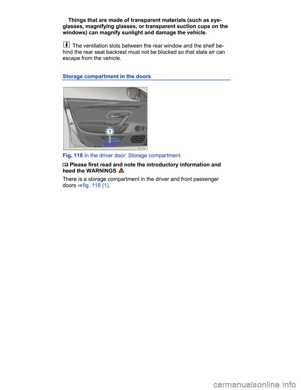 VOLKSWAGEN PASSAT CC 2015 1.G Owners Manual  
� Things that are made of transparent materials (such as eye-
glasses, magnifying glasses, or transparent suction cups on the 
windows) can magnify sunlight and damage the vehicle. 
  The ventilatio