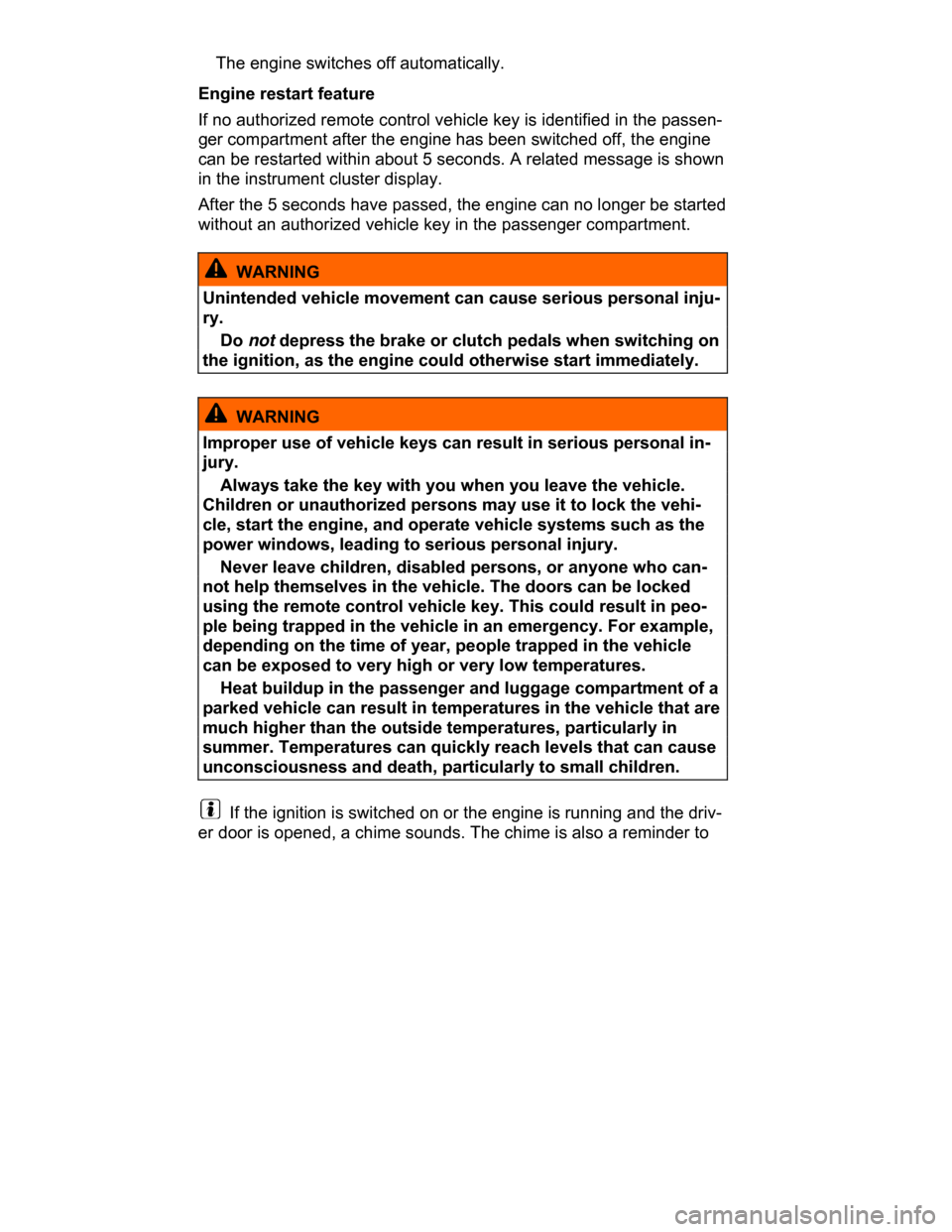 VOLKSWAGEN PASSAT CC 2015 1.G Owners Manual  
� The engine switches off automatically. 
Engine restart feature 
If no authorized remote control vehicle key is identified in the passen-
ger compartment after the engine has been switched off, the