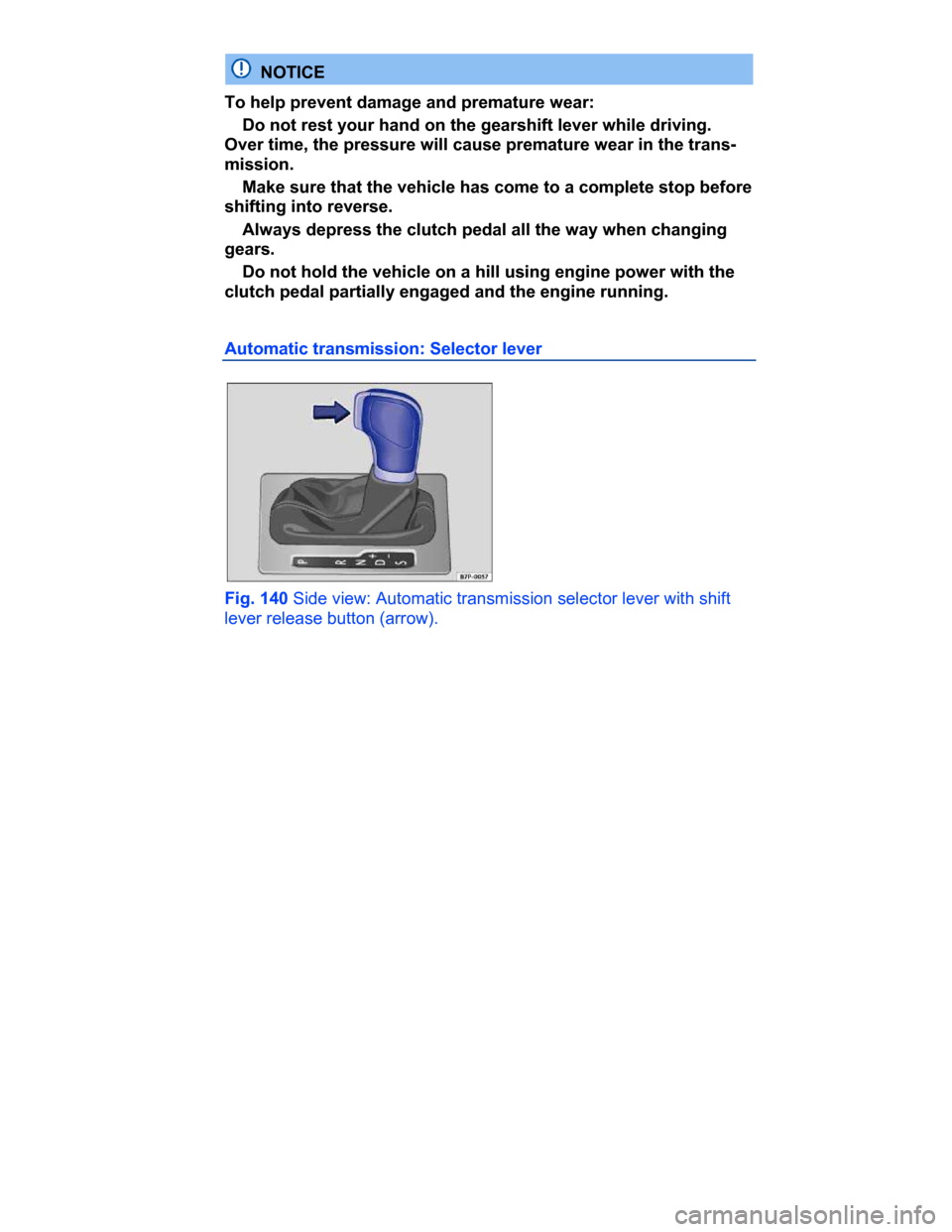 VOLKSWAGEN PASSAT CC 2015 1.G Owners Manual  
  NOTICE 
To help prevent damage and premature wear: 
� Do not rest your hand on the gearshift lever while driving. 
Over time, the pressure will cause premature wear in the trans-
mission. 
� Make 