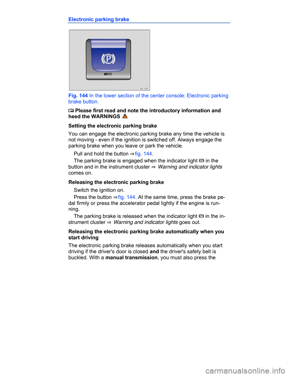 VOLKSWAGEN PASSAT CC 2015 1.G Owners Manual  
Electronic parking brake 
 
Fig. 144 In the lower section of the center console: Electronic parking 
brake button. 
�