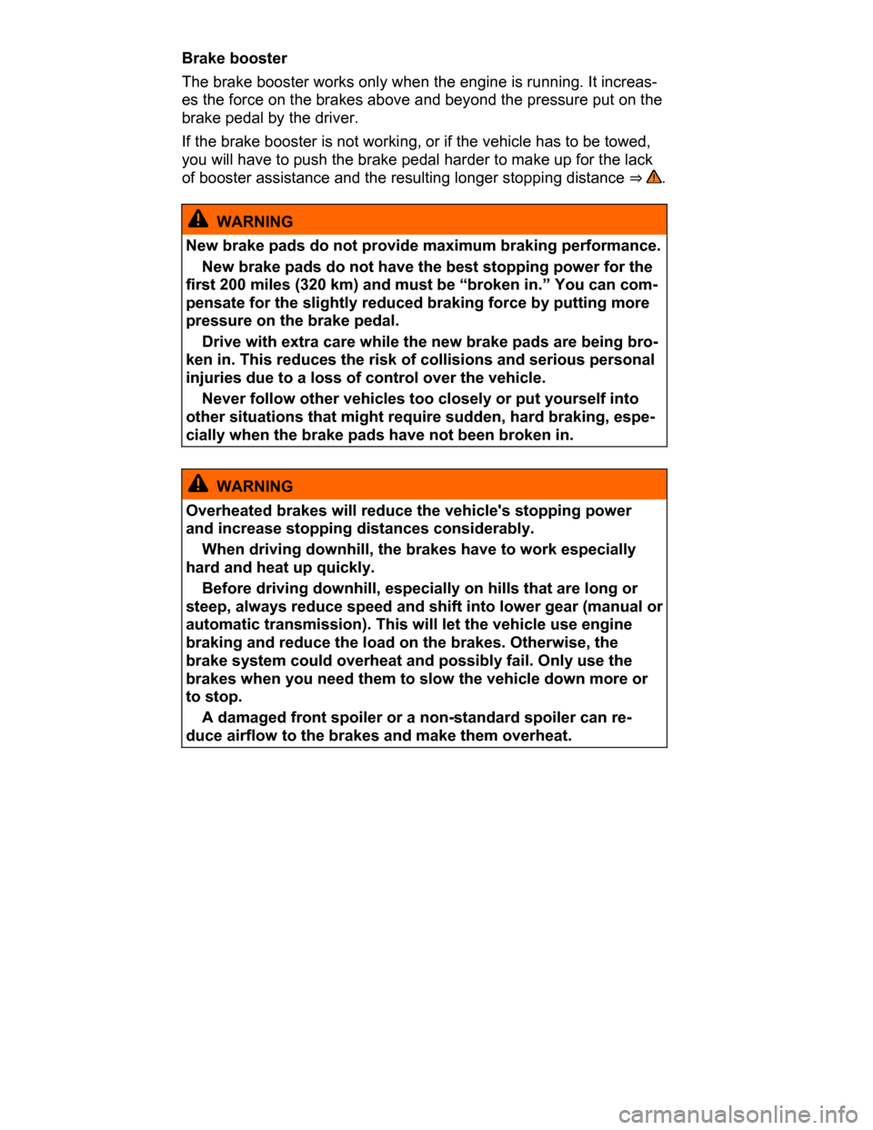 VOLKSWAGEN PASSAT CC 2015 1.G Owners Manual  
Brake booster 
The brake booster works only when the engine is running. It increas-
es the force on the brakes above and beyond the pressure put on the 
brake pedal by the driver. 
If the brake boos