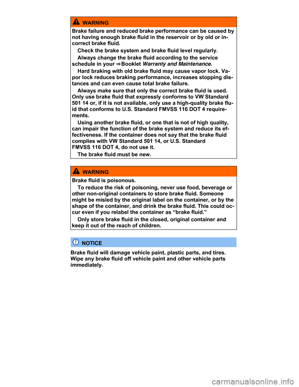 VOLKSWAGEN PASSAT CC 2015 1.G Owners Manual  
  WARNING 
Brake failure and reduced brake performance can be caused by 
not having enough brake fluid in the reservoir or by old or in-
correct brake fluid. 
� Check the brake system and brake flui
