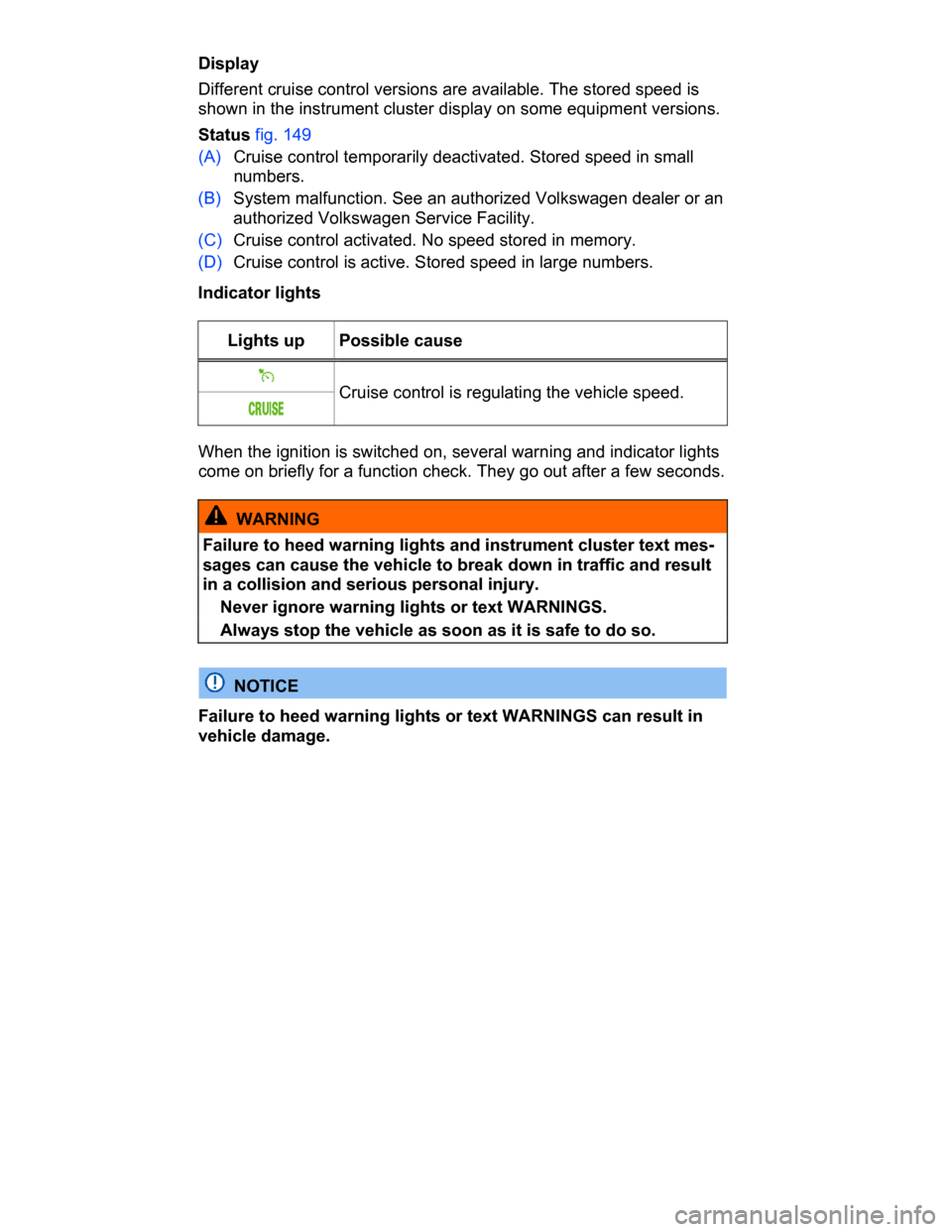 VOLKSWAGEN PASSAT CC 2015 1.G Owners Manual  
Display 
Different cruise control versions are available. The stored speed is 
shown in the instrument cluster display on some equipment versions. 
Status fig. 149 
(A) Cruise control temporarily de