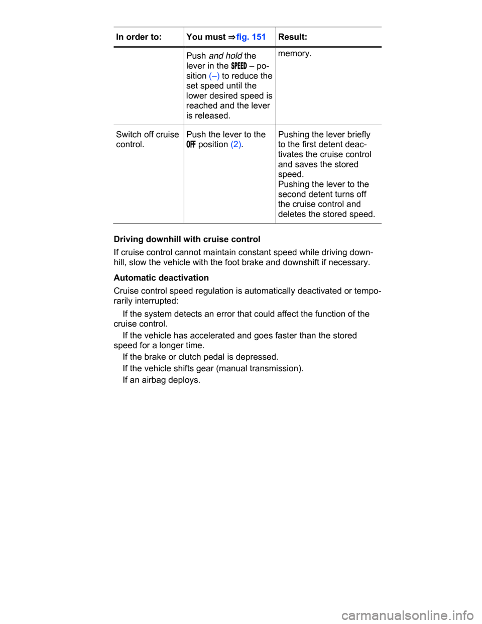 VOLKSWAGEN PASSAT CC 2015 1.G Owners Manual  
In order to:  You must ⇒ fig. 151  Result:  
Push and hold the 
lever in the �3�0�%�%�$ – po-
sition (–) to reduce the 
set speed until the 
lower desired speed is 
reached and the lever 
is