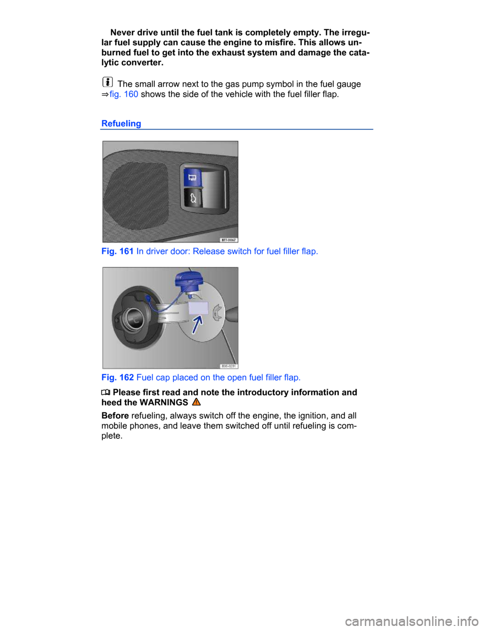 VOLKSWAGEN PASSAT CC 2015 1.G Owners Manual  
� Never drive until the fuel tank is completely empty. The irregu-
lar fuel supply can cause the engine to misfire. This allows un-
burned fuel to get into the exhaust system and damage the cata-
ly