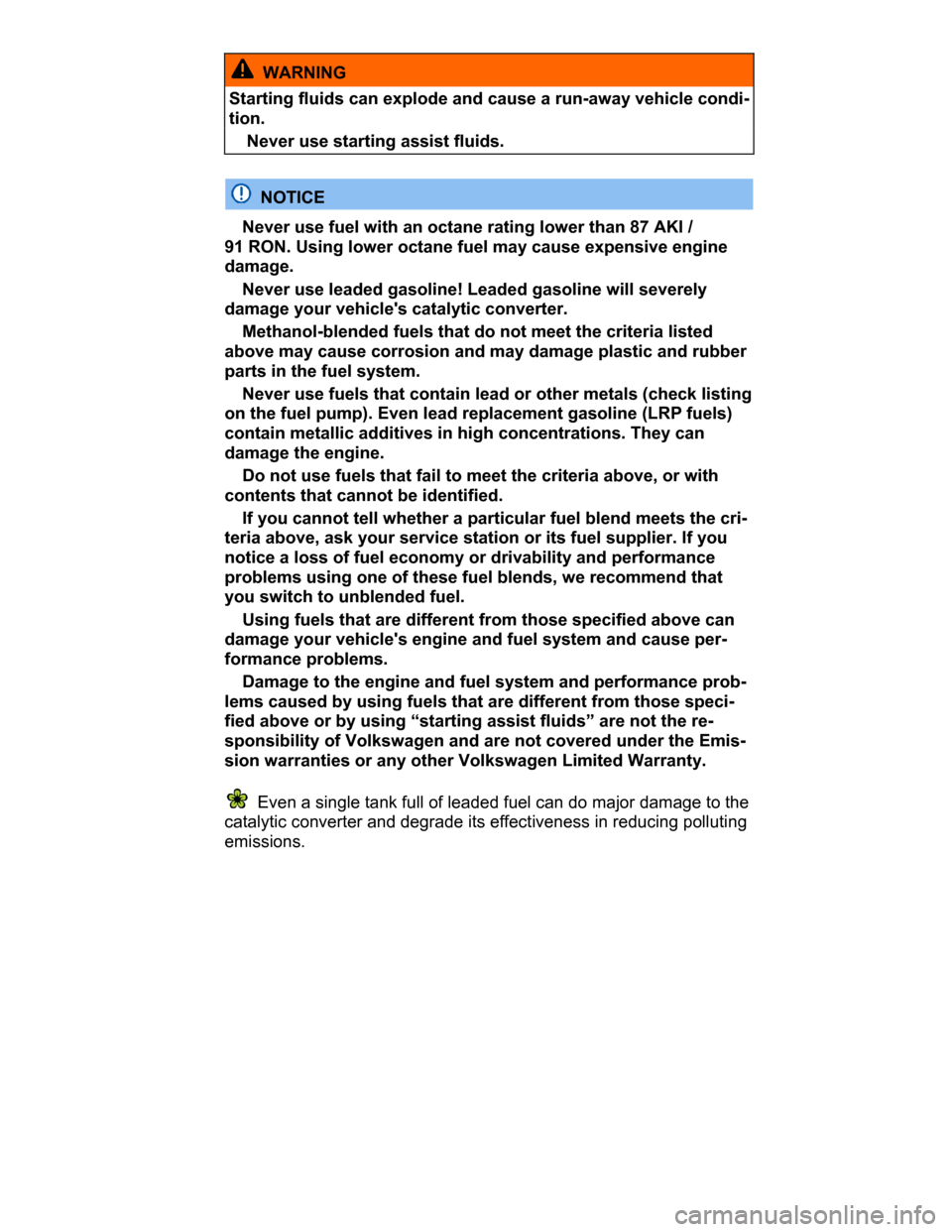 VOLKSWAGEN PASSAT CC 2015 1.G Owners Manual  
  WARNING 
Starting fluids can explode and cause a run-away vehicle condi-
tion. 
� Never use starting assist fluids.  
  NOTICE 
� Never use fuel with an octane rating lower than 87 AKI / 
91 RON. 