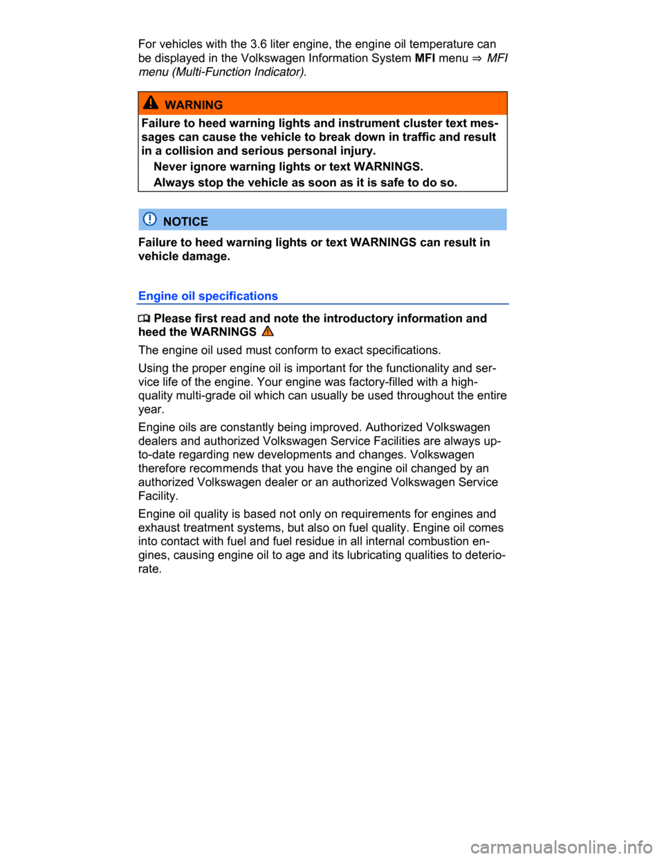 VOLKSWAGEN PASSAT CC 2015 1.G Service Manual  
For vehicles with the 3.6 liter engine, the engine oil temperature can 
be displayed in the Volkswagen Information System MFI menu ⇒  MFI 
menu (Multi-Function Indicator). 
  WARNING 
Failure to