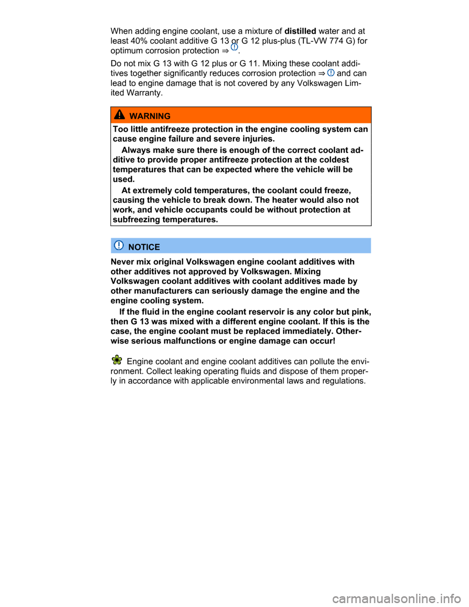 VOLKSWAGEN PASSAT CC 2015 1.G Owners Manual  
When adding engine coolant, use a mixture of distilled water and at 
least 40% coolant additive G 13 or G 12 plus-plus (TL-VW 774 G) for 
optimum corrosion protection ⇒ . 
Do not mix G 13 with G