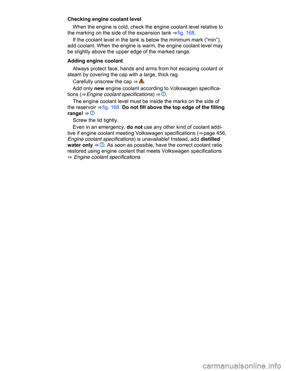 VOLKSWAGEN PASSAT CC 2015 1.G Owners Manual  
Checking engine coolant level 
� When the engine is cold, check the engine coolant level relative to 
the marking on the side of the expansion tank ⇒ fig. 168. 
� If the coolant level in the tan