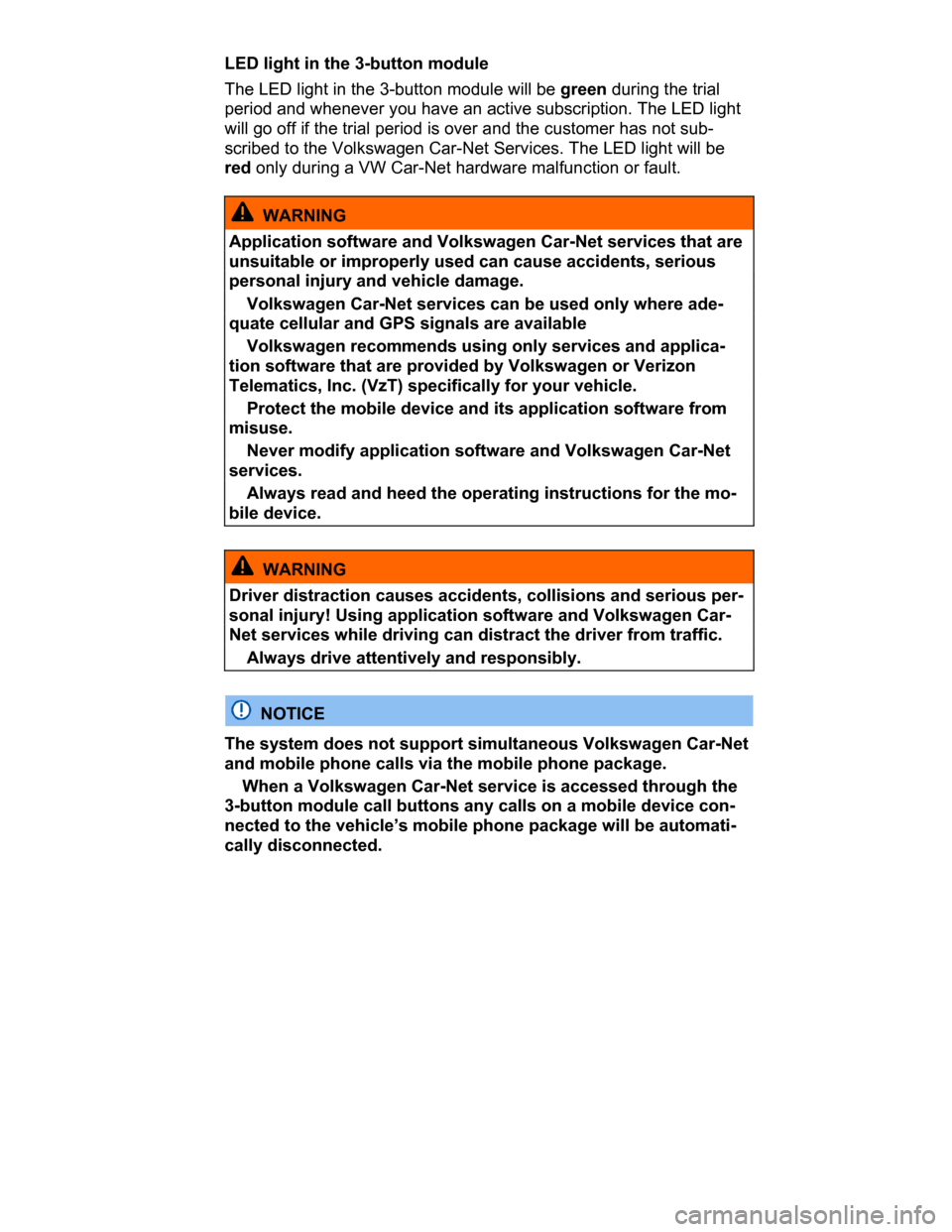 VOLKSWAGEN PASSAT CC 2015 1.G Owners Manual  
LED light in the 3-button module 
The LED light in the 3-button module will be green during the trial 
period and whenever you have an active subscription. The LED light 
will go off if the trial pe