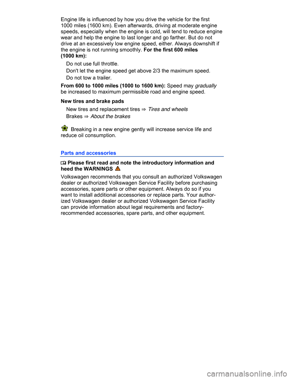 VOLKSWAGEN PASSAT CC 2015 1.G Owners Manual  
Engine life is influenced by how you drive the vehicle for the first 
1000 miles (1600 km). Even afterwards, driving at moderate engine 
speeds, especially when the engine is cold, will tend to redu