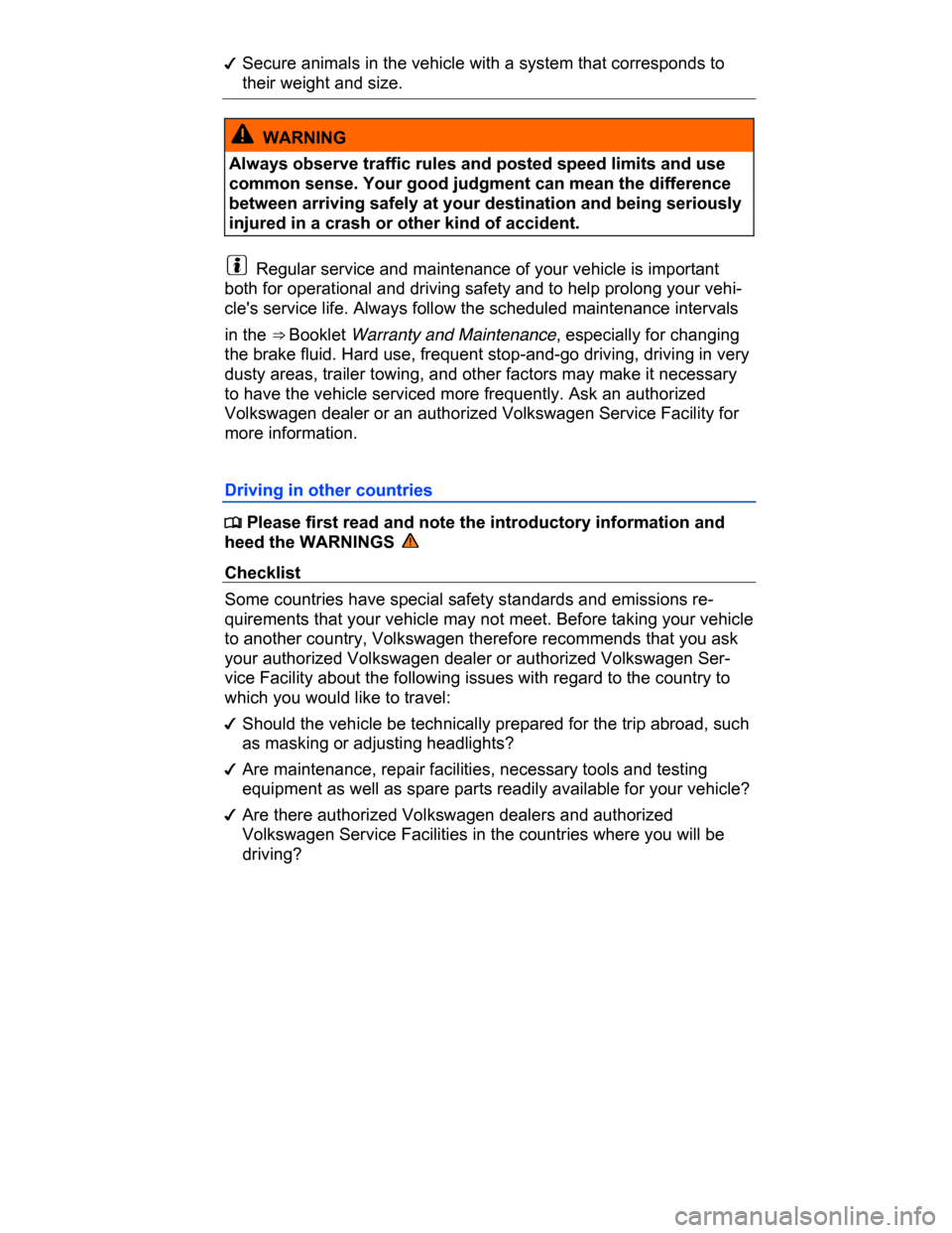 VOLKSWAGEN PASSAT CC 2015 1.G Owners Manual  
�d Secure animals in the vehicle with a system that corresponds to 
their weight and size.  
  WARNING 
Always observe traffic rules and posted speed limits and use 
common sense. Your good judgment