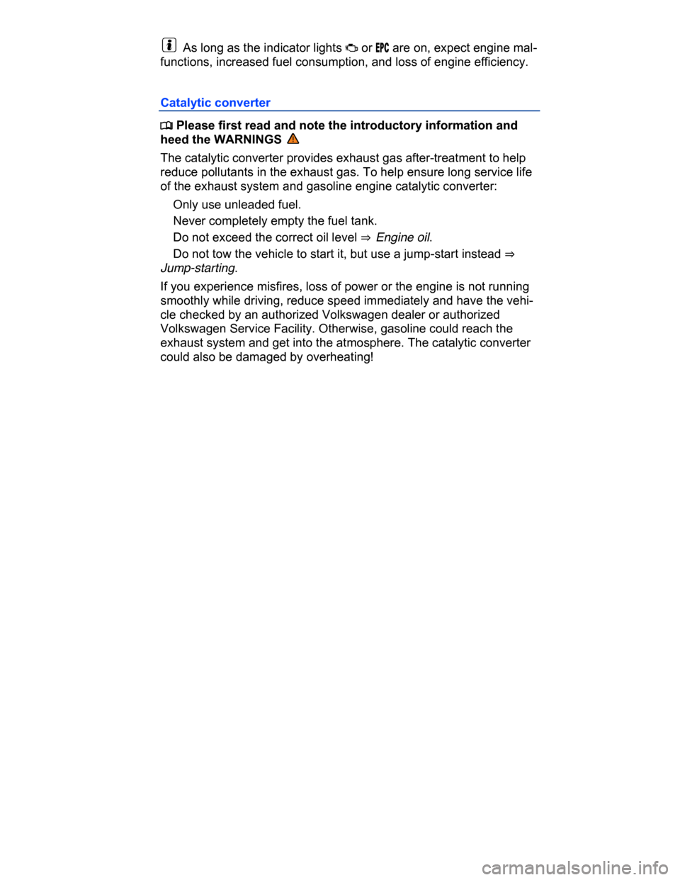 VOLKSWAGEN PASSAT CC 2015 1.G Service Manual  
  As long as the indicator lights �B or �%�0�# are on, expect engine mal-
functions, increased fuel consumption, and loss of engine efficiency. 
Catalytic converter 
�