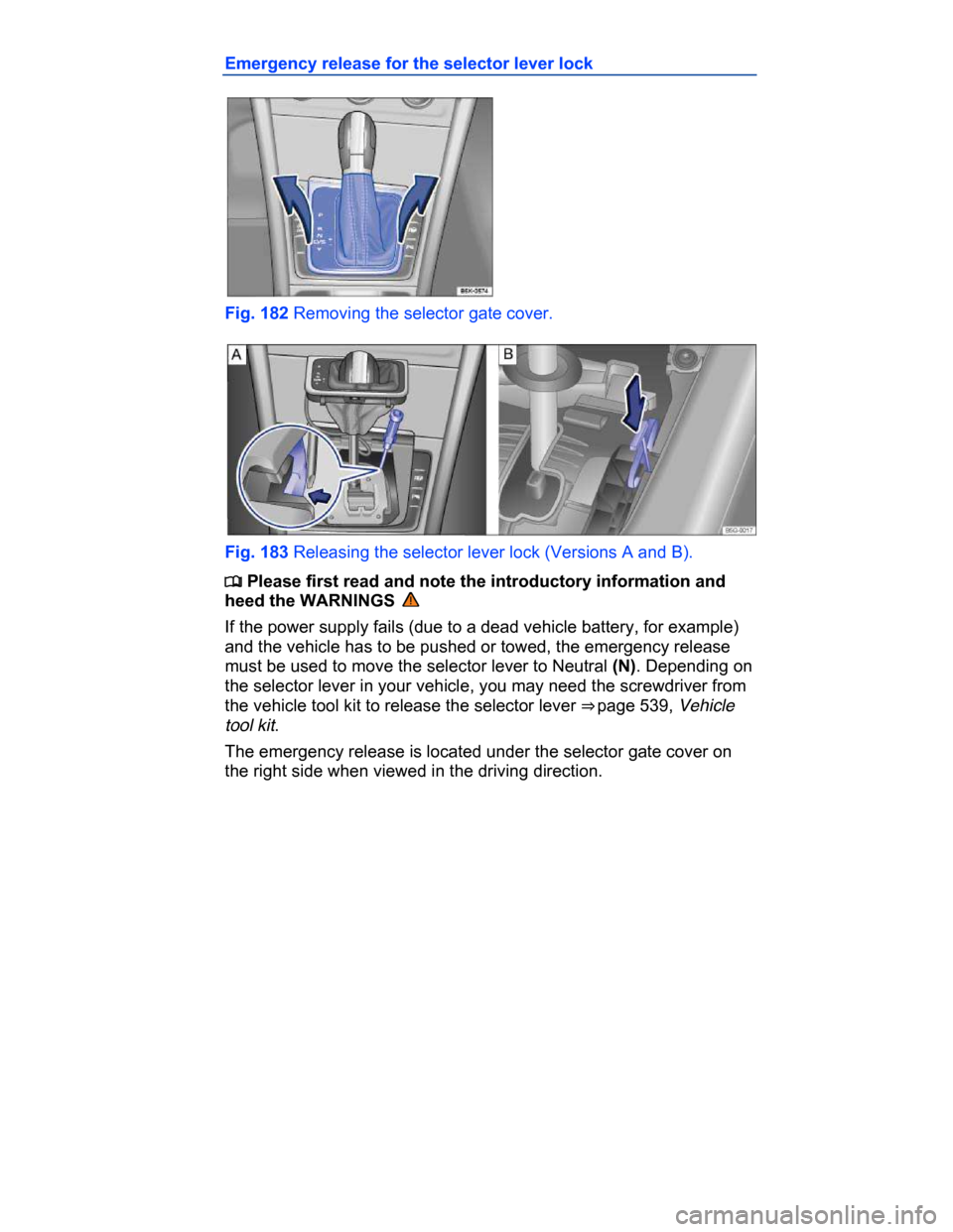 VOLKSWAGEN PASSAT CC 2015 1.G Owners Manual  
Emergency release for the selector lever lock 
 
Fig. 182 Removing the selector gate cover. 
 
Fig. 183 Releasing the selector lever lock (Versions A and B). 
�