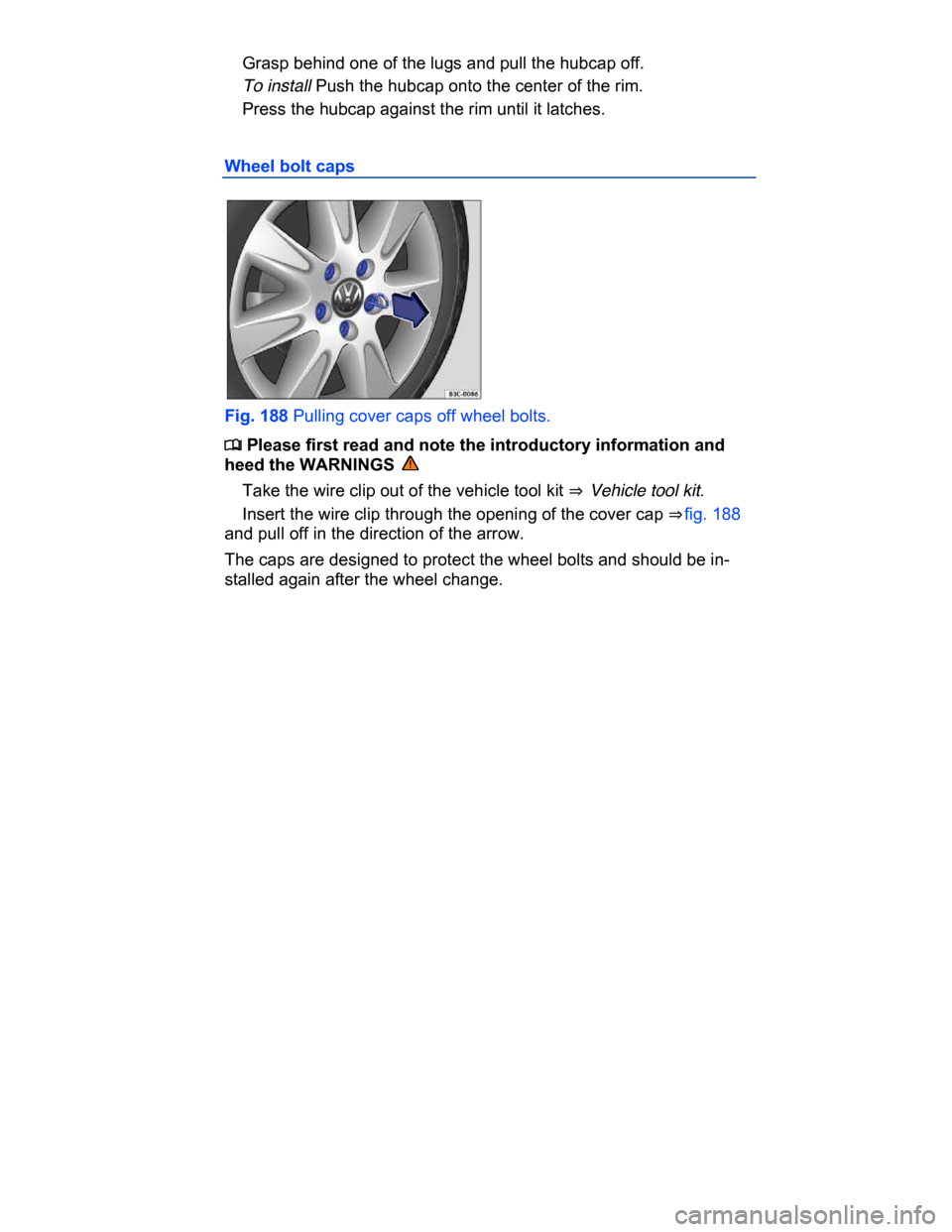 VOLKSWAGEN PASSAT CC 2015 1.G Owners Manual  
� Grasp behind one of the lugs and pull the hubcap off. 
� To install Push the hubcap onto the center of the rim. 
� Press the hubcap against the rim until it latches. 
Wheel bolt caps 
 
Fig. 188 P