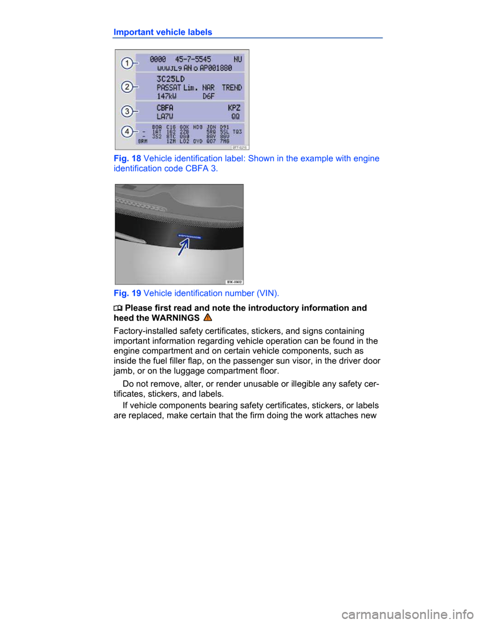 VOLKSWAGEN PASSAT CC 2015 1.G Workshop Manual  
Important vehicle labels 
 
Fig. 18 Vehicle identification label: Shown in the example with engine 
identification code CBFA 3. 
 
Fig. 19 Vehicle identification number (VIN). 
�