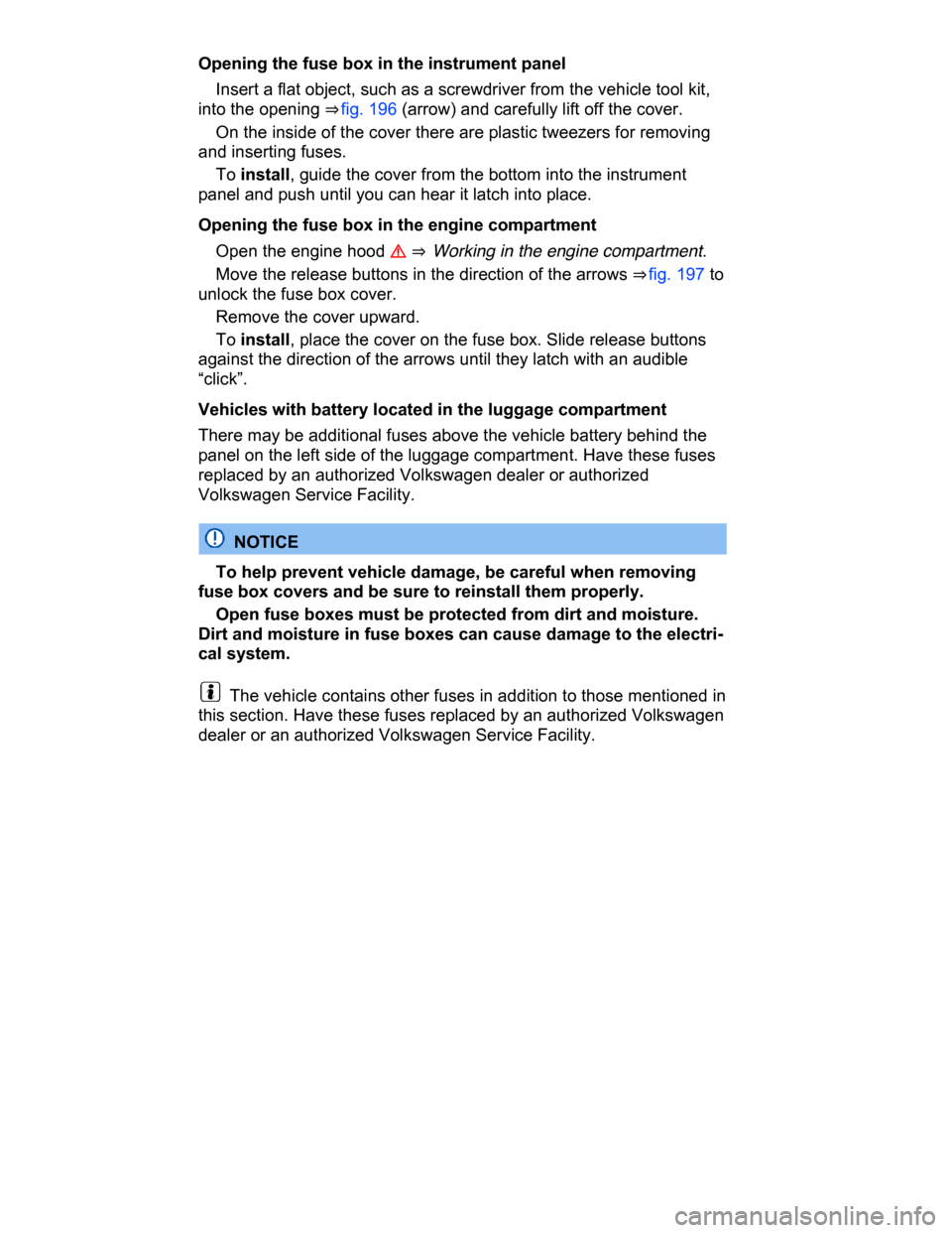 VOLKSWAGEN PASSAT CC 2015 1.G Owners Manual  
Opening the fuse box in the instrument panel 
� Insert a flat object, such as a screwdriver from the vehicle tool kit, 
into the opening ⇒ fig. 196 (arrow) and carefully lift off the cover. 
� O