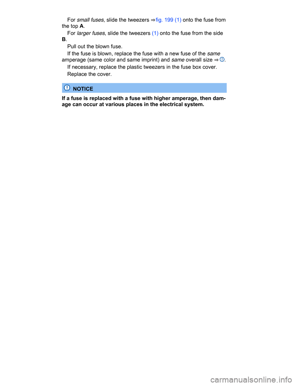 VOLKSWAGEN PASSAT CC 2015 1.G Owners Manual  
� For small fuses, slide the tweezers ⇒ fig. 199 (1) onto the fuse from 
the top A. 
� For larger fuses, slide the tweezers (1) onto the fuse from the side 
B. 
� Pull out the blown fuse. 
� If 